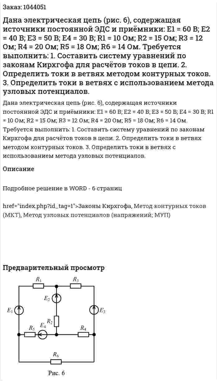 Дана электрическая цепь (рис. 6), содержащая источники постоянной ЭДС и приёмники:  E1 = 60 В;  E2 = 40 В;   E3 = 50 В;  E4 = 30 В; R1 = 10 Ом;  R2 = 15 Ом;  R3 = 12 Ом;  R4 = 20 Ом; R5 = 18 Ом; R6 = 14 Ом. Требуется выполнить:  1. Составить систему уравнений по законам Кирхгофа для расчётов токов в цепи. 2. Определить токи в ветвях методом контурных токов. 3. Определить токи в ветвях с использованием метода узловых потенциалов. 