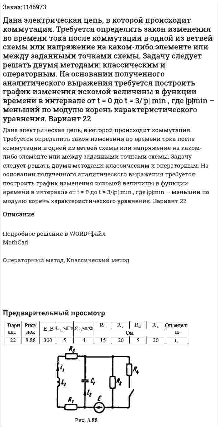 Дана электрическая цепь, в которой происходит коммутация. Требуется определить закон изменения во времени тока после коммутации в одной из ветвей схемы или напряжение на каком-либо элементе или между заданными точками схемы. Задачу следует решать двумя методами: классическим и операторным. На основании полученного аналитического выражения требуется построить график изменения искомой величины в функции времени в интервале от t = 0 до t = 3/|p| min , где  |p|min – меньший по модулю корень характеристического уравнения.  Вариант 22 