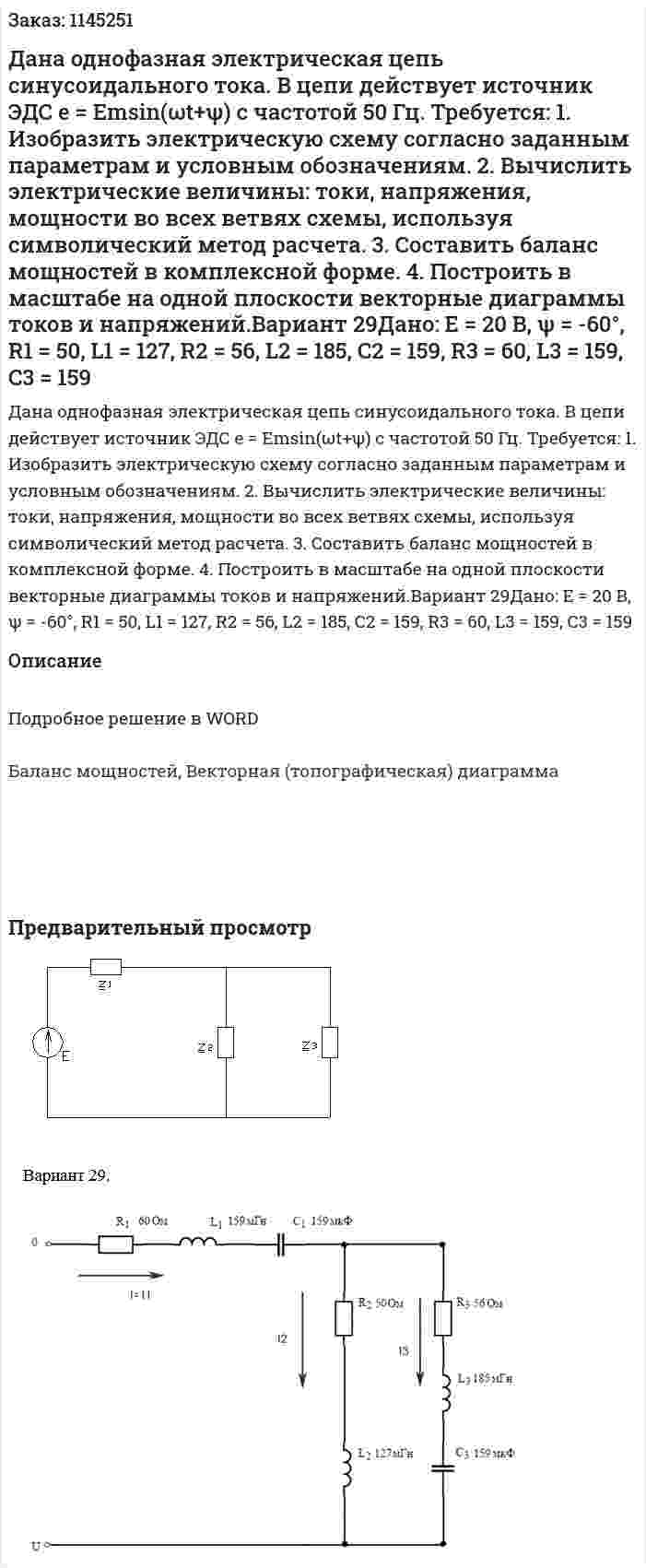 Дана однофазная электрическая цепь синусоидального тока. В цепи действует источник ЭДС е = Emsin(ωt+ψ) с частотой 50 Гц.  Требуется: 1. Изобразить электрическую схему согласно заданным параметрам и условным обозначениям. 2. Вычислить электрические величины: токи, напряжения, мощности во всех ветвях схемы, используя символический метод расчета. 3. Составить баланс мощностей в комплексной форме. 4. Построить в масштабе на одной плоскости векторные диаграммы токов и напряжений.Вариант 29Дано: E = 20 В, ψ = -60°, R1 = 50, L1 = 127, R2 = 56, L2 = 185, C2 = 159, R3 = 60, L3 = 159, C3 = 159 