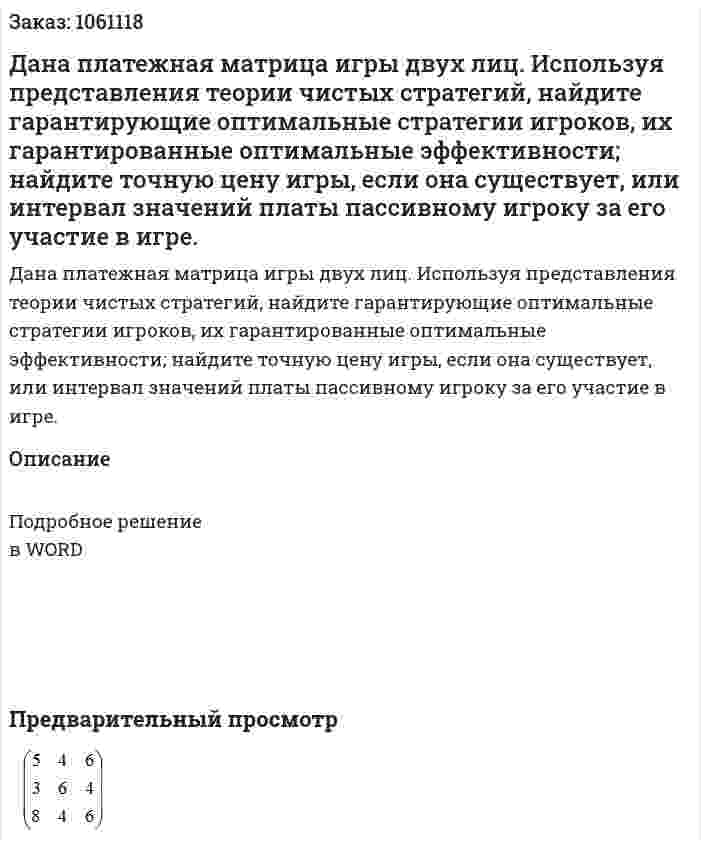 Дана платежная матрица игры двух лиц. Используя представления теории чистых стратегий, найдите гарантирующие оптимальные стратегии игроков, их гарантированные оптимальные эффективности; найдите точную цену  игры, если она существует, или интервал значений платы пассивному игроку за его участие в игре. 