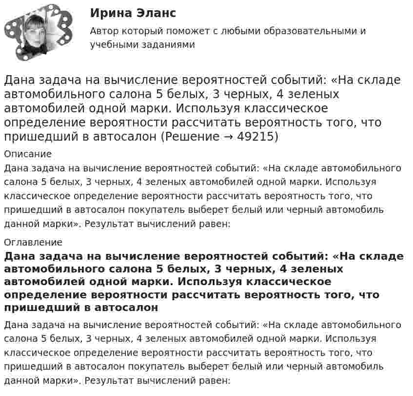      
            Описание
            Дана задача на вычисление вероятностей событий: «На складе автомобильного салона 5 белых, 3 черных, 4 зеленых автомобилей одной марки. Используя классическое определение вероятности рассчитать вероятность того, что пришедший в автосалон покупатель выберет белый или черный автомобиль данной марки». Результат вычислений равен: 
            Оглавление
            Дана задача на вычисление вероятностей событий: «На складе автомобильного салона 5 белых, 3 черных, 4 зеленых автомобилей одной марки. Используя классическое определение вероятности рассчитать вероятность того, что пришедший в автосалон покупатель выберет белый или черный автомобиль данной марки». Результат вычислений равен: 
            
            
            Дана задача на вычисление вероятностей событий: «В магазин поступило 30% телевизоров фирмы L, остальное – фирмы N. В продукции фирмы L брак составляет 20% телевизоров; фирмы N – 15%. Рассчитать вероятность того, что наудачу выбранный телевизор Дана задача на вычисление вероятностей событий: «На складе автомобильного салона 5 белых, 3 черных, 4 зеленых автомобилей одной марки. Используя классическое определение вероятности рассчитать вероятность того, что пришедший в автосалонДана задача на вычисление вероятностей событий: «Чему равна вероятность отказа устройства, состоящего из трех независимо работающих элементов с соответствующими вероятностями отказа элементов 0,1; 0,2; 0,05, если для этого достаточно, чтобы отказал Дана программа:  Var a,b,c,d:integer;  Function sum(a,b:integer):integer;  Var s:integer;  Begin  a:=a+2; b:=b+1;  s:=a+b;  sum:=s;  End;  Begin  a:=3; b:=5; c:=12; d:=10;  writeln(sum(c,d));  end.  Что будет выведено на экран в результатеДана программа:  var i: integer; s: string;  begin  i:=278;  str (i, s);  writeln (s);  end.  Что будет выведено на экран?Дана реакция 2SО2 (г) + О2 (г) → 2SO3 (г) Во сколько увеличится скорость реакции при увеличении: а) давления в 4 раза; б) концентрации О2 в 2 раза? Дана рекурсивная функция: function f(n: integer): integer; begin if n>100 then f:=n-10 else f:=f(f(n+11)) end;  Вычислите f(95).Дальневосточный государственный университет путей сообщения (ДВГУПС). Дисциплина - Методы принятия управленческих решений. Контрольная работа. Вариант 5. Для ДВГУПС имеются и другие готовые работы💯 Дальние электропередачи сверхвысокого напряжения(ответы на тест Синергия / МОИ / МТИ / МосАП, январь 2024)Дальность полёта снаряда равна максимальной высоте. Под каким углом к горизонту произведён выстрел?Дальрыбвтуз Статистика Последние цифры зачетки 87 Задачи 4,14,29,44,48,58 Данa таблица 2х2, в которой приведены результаты изучения объектов по двум номинальным признакам:Дана выборка Z:  Номер элемента	1	2	3	4	5	6	7	8	9	10	11	12	13	14	15	16	17	18	19	20	21	22	23	24	25	26	27	28	29	30  Значение элемента	77	40	20	23	33	36	41	72	52	46	49	48	61	34	58	23	41	78	73	72	32	45	29	21	65	23	68	71	65	51Дана задача линейного программирования. Составить двойственную ей задачу. Найти оптимальное решение обеих задач, решение одной из них найти графически, решение ей двойственной – используя теоремы двойственности.