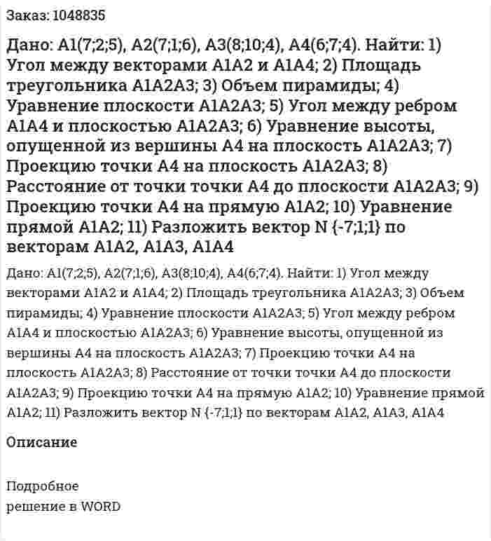 Дано: А1(7;2;5), A2(7;1;6), A3(8;10;4), A4(6;7;4). Найти:  1) Угол между векторами А1А2  и  А1А4;  2) Площадь треугольника А1А2А3;  3) Объем пирамиды;  4) Уравнение плоскости А1А2А3;  5) Угол между ребром А1А4 и плоскостью А1А2А3;  6) Уравнение высоты, опущенной из вершины А4 на плоскость А1А2А3;  7) Проекцию точки А4 на плоскость А1А2А3;  8) Расстояние от точки точки А4 до плоскости А1А2А3;  9) Проекцию точки  А4 на прямую А1А2;  10) Уравнение прямой  А1А2;  11) Разложить вектор N {-7;1;1}  по векторам  A1A2, A1A3, A1A4  