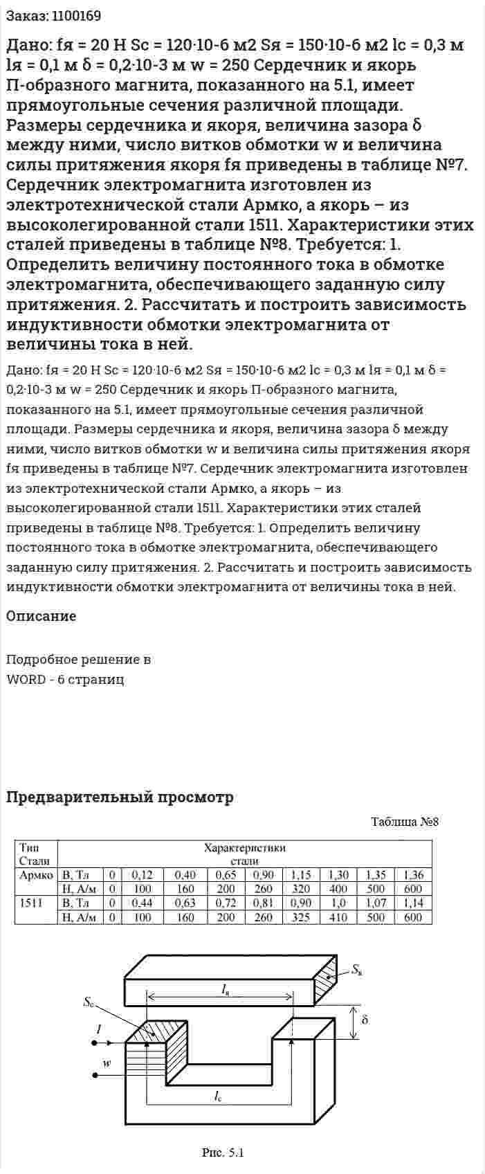 Дано: fя = 20 Н  Sс = 120·10-6 м2  Sя = 150·10-6 м2  lc = 0,3 м  lя = 0,1 м  δ = 0,2·10-3 м  w = 250  Сердечник и якорь П-образного магнита, показанного на 5.1, имеет прямоугольные сечения различной площади. Размеры сердечника и якоря, величина зазора δ между ними, число витков обмотки w и величина силы притяжения якоря fя приведены в таблице №7.  Сердечник электромагнита изготовлен из электротехнической стали Армко, а якорь – из высоколегированной стали 1511. Характеристики этих сталей приведены в таблице №8.  Требуется:  1.	Определить величину постоянного тока в обмотке электромагнита, обеспечивающего заданную силу притяжения.  2.	Рассчитать и построить зависимость индуктивности обмотки электромагнита от величины тока в ней. 
