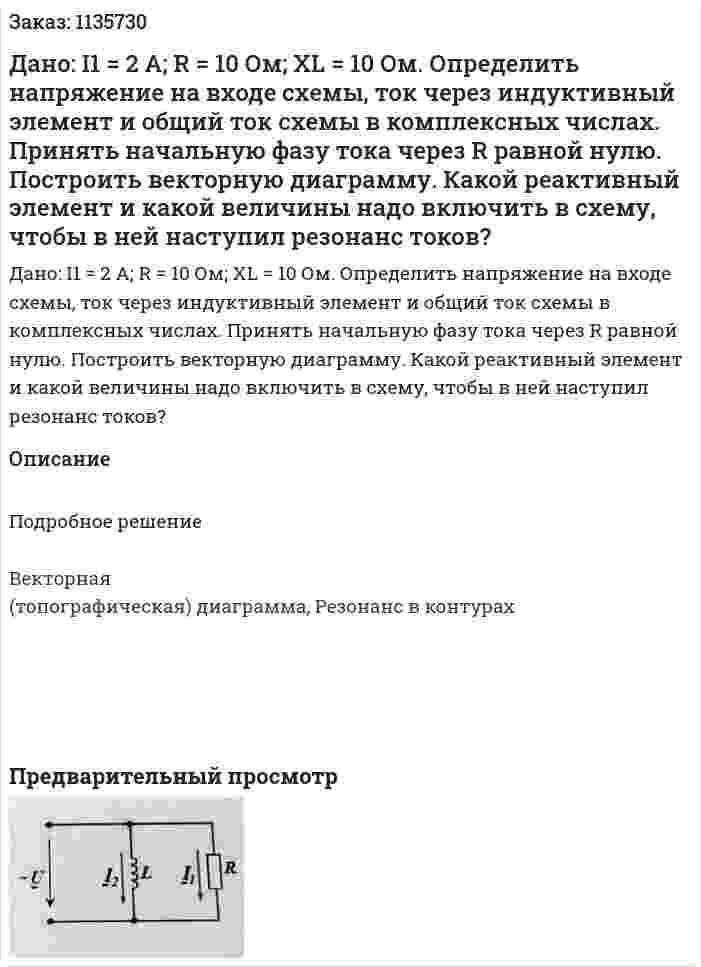 Дано: I1 = 2 A; R = 10 Ом; XL = 10 Ом. Определить напряжение на входе схемы, ток через индуктивный элемент и общий ток схемы в комплексных числах. Принять начальную фазу тока через R равной нулю. Построить векторную диаграмму. Какой реактивный элемент и какой величины надо включить в схему, чтобы в ней наступил резонанс токов? 
