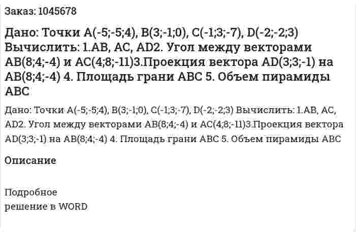 Дано: Точки А(-5;-5;4), В(3;-1;0), С(-1;3;-7), D(-2;-2;3) Вычислить: 1.АВ, АС, AD2. Угол между векторами  AB(8;4;-4) и АС(4;8;-11)3.Проекция вектора AD(3;3;-1) на АВ(8;4;-4) 4. Площадь грани  АВС 5. Объем пирамиды  ABC 