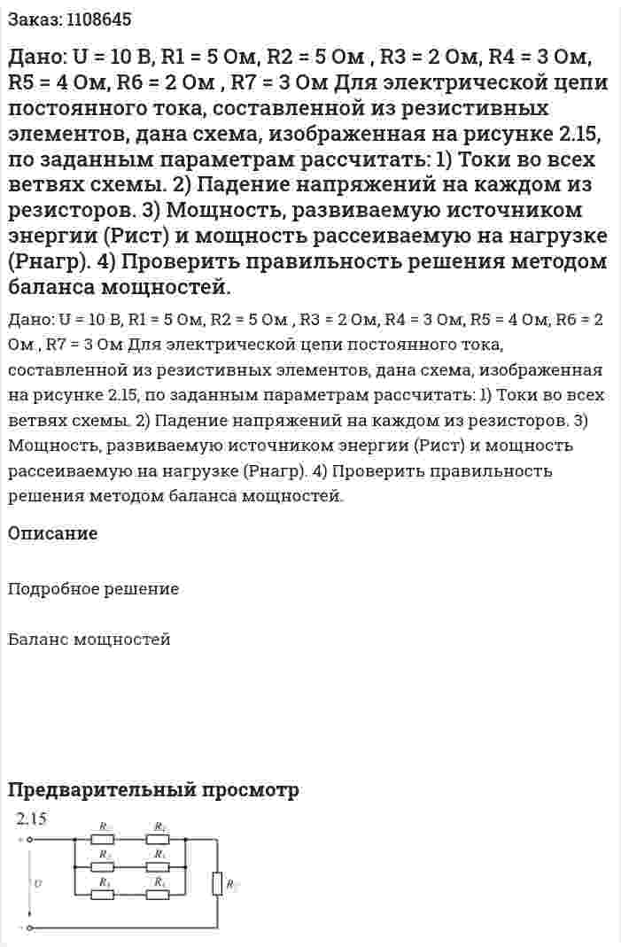 Дано: U = 10 B, R1 = 5 Ом, R2 = 5 Ом , R3 = 2 Ом, R4 = 3 Ом, R5 = 4 Ом, R6 = 2 Ом , R7 = 3 Ом  Для электрической цепи постоянного тока, составленной из резистивных элементов, дана схема, изображенная на рисунке 2.15, по заданным параметрам рассчитать:  1) Токи во всех ветвях схемы.   2) Падение напряжений на каждом из резисторов.   3) Мощность, развиваемую источником энергии (Pист) и мощность рассеиваемую на нагрузке (Pнагр).   4) Проверить правильность решения методом баланса мощностей. 