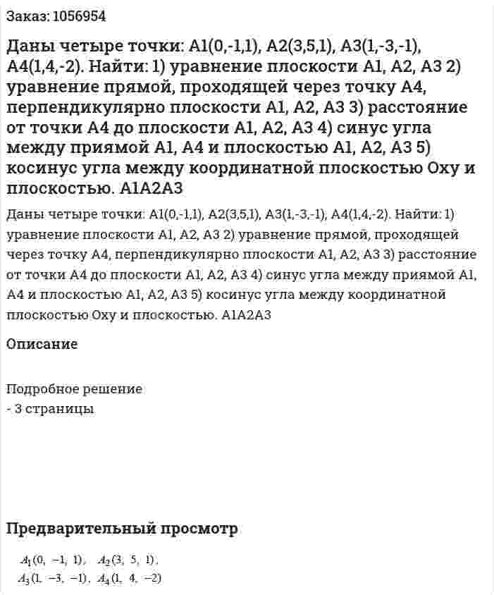 Даны четыре точки: А1(0,-1,1), А2(3,5,1), А3(1,-3,-1), А4(1,4,-2). 	Найти: 	1) уравнение плоскости А1, А2, А3 2) уравнение прямой, проходящей через точку А4, перпендикулярно плоскости А1, А2, А3 3) расстояние от точки А4 до плоскости А1, А2, А3 4) синус угла между приямой А1, А4 и плоскостью А1, А2, А3 5) косинус угла между координатной плоскостью Oxy и плоскостью. А1А2А3 