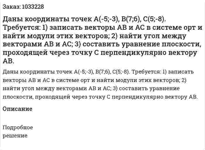 Даны координаты точек А(-5;-3), B(7;6), C(5;-8).  Требуется:  1) записать векторы АВ и АС в системе орт и найти модули этих векторов;  2) найти угол между векторами АВ и АС;  3) составить уравнение плоскости, проходящей через точку С перпендикулярно вектору АВ. 