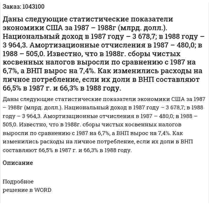 Даны следующие статистические показатели экономики США за 1987 – 1988г (млрд. долл.).  Национальный доход в 1987 году – 3 678,7;  в 1988 году – 3 964,3.  Амортизационные отчисления в 1987 – 480,0;  в 1988 – 505,0.  Известно, что в 1988г. сборы чистых косвенных налогов выросли по сравнению с 1987 на 6,7%,  а ВНП вырос на 7,4%.  Как изменились расходы на личное потребление, если их доли в ВНП составляют 66,5% в 1987 г. и 66,3% в 1988 году.   