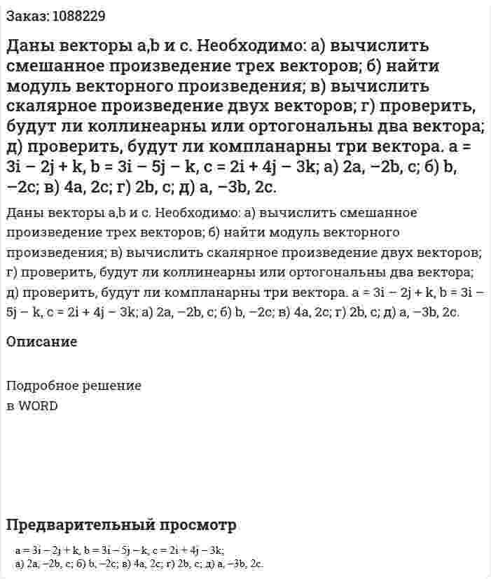 Даны векторы a,b и c. Необходимо: а) вычислить смешанное произведение трех векторов; б) найти модуль векторного произведения; в) вычислить скалярное произведение двух векторов; г) проверить, будут ли коллинеарны или ортогональны два вектора; д) проверить, будут ли компланарны три вектора.  a = 3i – 2j + k, b = 3i – 5j – k, c = 2i + 4j – 3k;  а) 2a, –2b, c;  б) b, –2c; в) 4a, 2c; г) 2b, c; д) a, –3b, 2c. 