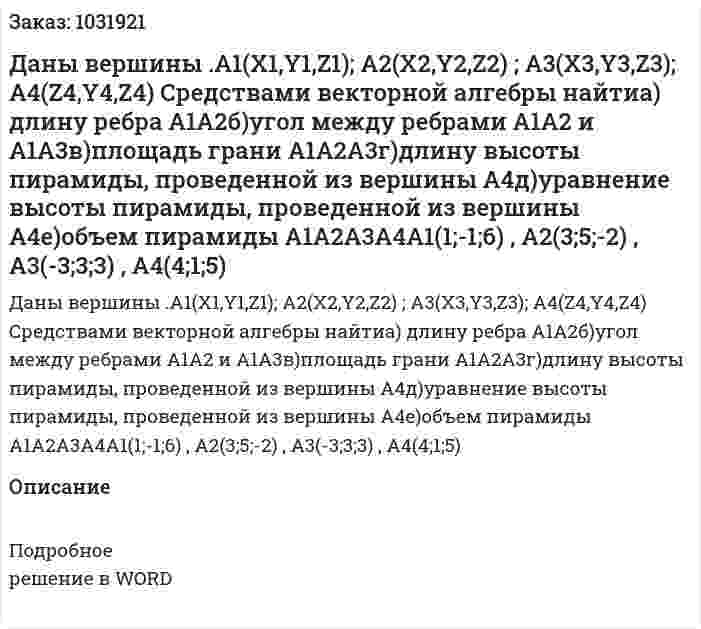 Даны вершины  .A1(X1,Y1,Z1); A2(X2,Y2,Z2) ; A3(X3,Y3,Z3); A4(Z4,Y4,Z4)  Средствами векторной алгебры найтиа) длину ребра А1А2б)угол между ребрами A1A2  и A1A3в)площадь грани А1А2А3г)длину высоты пирамиды, проведенной из вершины А4д)уравнение высоты пирамиды, проведенной из вершины А4е)объем пирамиды А1А2А3А4А1(1;-1;6) , A2(3;5;-2) , A3(-3;3;3) , A4(4;1;5) 