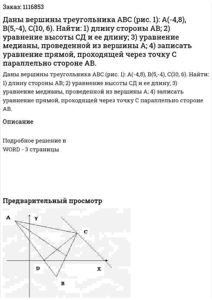 Даны вершины треугольника ABC (рис. 1): А(-4,8), В(5,-4), С(10, 6).  Найти:  1) длину стороны АВ;   2) уравнение высоты СД и ее длину;  3) уравнение медианы, проведенной из вершины А;   4) записать уравнение прямой, проходящей через точку С параллельно стороне АВ. 