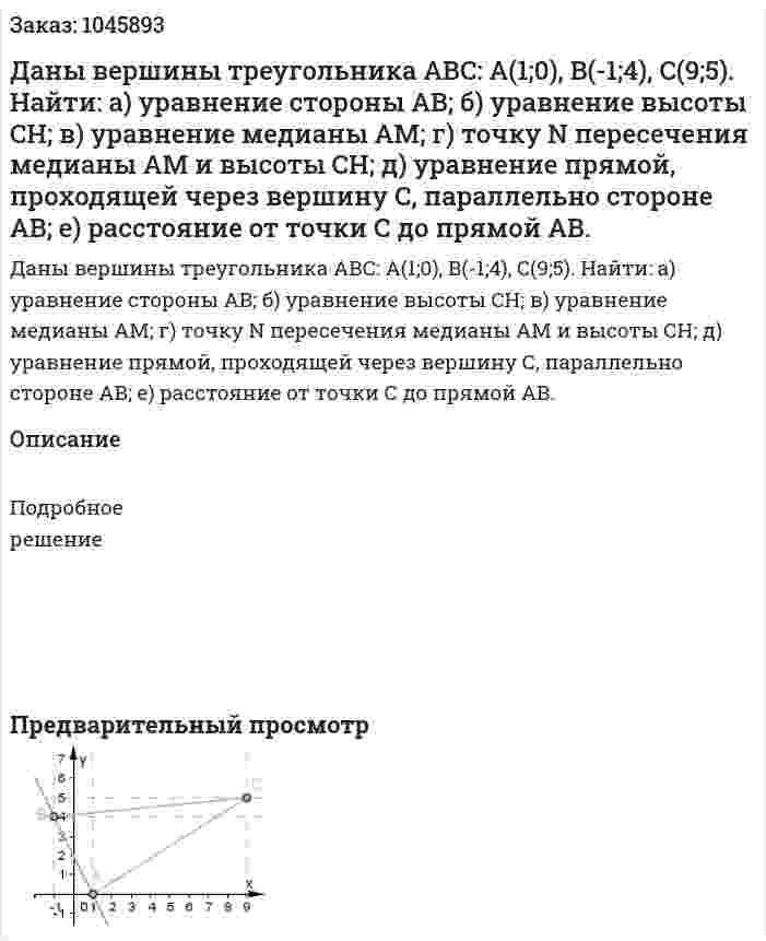 Даны вершины треугольника АВС: A(1;0), B(-1;4), C(9;5).  Найти:  а) уравнение стороны AB;  б) уравнение высоты CH;  в) уравнение медианы AM;  г) точку N пересечения медианы АM и высоты СН;  д) уравнение прямой, проходящей через вершину С, параллельно стороне АВ;  е) расстояние от точки С до прямой АВ. 