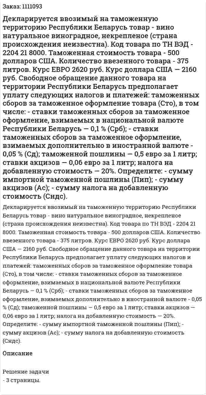 Декларируется ввозимый на таможенную территорию Республики Беларусь товар - вино натуральное виноградное, некрепленое (страна происхождения неизвестна). Код товара по ТН ВЭД - 2204 21 8000. Таможенная стоимость товара - 500 долларов США. Количество ввезенного товара - 375 литров. Курс ЕВРО 2620 руб. Курс доллара США — 2160 руб. Свободное обращение данного товара на территории Республики Беларусь предполагает уплату следующих налогов и платежей:   таможенных сборов за таможенное оформление товара (Сто), в том числе: -	ставки таможенных сборов за таможенное оформление, взимаемых в национальной валюте Республики Беларусь — 0,1 % (Срб); -	ставки таможенных сборов за таможенное оформление, взимаемых дополнительно в иностранной валюте - 0,05 % (Сд);     таможенной пошлины — 0,5 евро за 1 литр;     ставки акцизов — 0,06 евро за 1 литр; 	налога на добавленную стоимость — 20%. Определите: -	сумму импортной таможенной пошлины (Пип); -	сумму акцизов (Aс); -	сумму налога на добавленную стоимость (Сндс). 