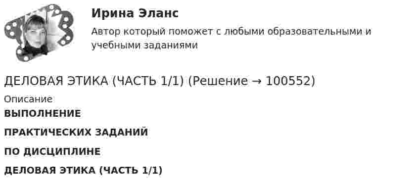    
            Описание
             ВЫПОЛНЕНИЕ ПРАКТИЧЕСКИХ ЗАДАНИЙПО ДИСЦИПЛИНЕ ДЕЛОВАЯ ЭТИКА (ЧАСТЬ 1/1)   
            
            
            Деловая этикаДЕЛОВАЯ ЭТИКА (ЧАСТЬ 1/1)... делового оборота признается сложившееся и широко применяемое в какой-либо области предпринимательской деятельности правило поведения, не предусмотренное законодательством, независимо от того, зафиксировано ли оно в каком-либо документеДеловое администрирование 2 задания СибУПКДеловое администрирование. Задание 4.Деловое администрирование. Задание 5.Деловое администрирование задание  к теме 4 Деловая коммуникация (тест с ответами) 80%Деловая коммуникация (тест с ответами) 80,83%Деловая коммуникация (тест с ответами) 95%Деловая Коммуникация. Язык РекламыДеловая коммуникация – «Язык рекламы» (ТулГУ, 6 вариант, Строительство - ПГС)Деловая корреспонденцияДеловая коррупция распространяется в таких сферах, как ... (укажите 3 варианта ответа) 