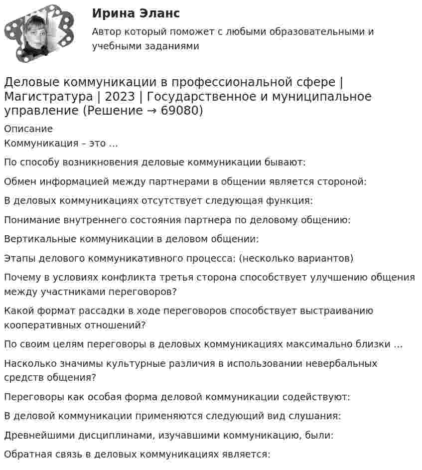      
            Описание
              Коммуникация – это …   По способу возникновения деловые коммуникации бывают:   Обмен информацией между партнерами в общении является стороной:   В деловых коммуникациях отсутствует следующая функция:   Понимание внутреннего состояния партнера по деловому общению:   Вертикальные коммуникации в деловом общении:   Этапы делового коммуникативного процесса: (несколько вариантов)   Почему в условиях конфликта третья сторона способствует улучшению общения между участниками переговоров?   Какой формат рассадки в ходе переговоров способствует выстраиванию кооперативных отношений?   По своим целям переговоры в деловых коммуникациях максимально близки …   Насколько значимы культурные различия в использовании невербальных средств общения?   Переговоры как особая форма деловой коммуникации содействуют:   В деловой коммуникации применяются следующий вид слушания:   Древнейшими дисциплинами, изучавшими коммуникацию, были:   Обратная связь в деловых коммуникациях является:    
            
            
            Деловые коммуникации в профессиональной деятельности (тесты с ответами Синергия)Деловые коммуникации в профессиональной сфере | Магистратура | 2023 | Государственное и муниципальное управление Деловые коммуникации в профессиональной сфере (тест с ответами магистратура Синергия)Деловые коммуникации в профессиональной сфере (тест с ответами Синергия)💯 Деловые коммуникации. (все ответы на тест Синергия / МТИ / МосАП, июль 2022)💯 Деловые коммуникации. (все ответы на тест Синергия / МТИ / МосАП, июнь 2022)💯 Деловые коммуникации. (все ответы на тест Синергия / МТИ / МосАП, март 2023)Деловые коммуникации в профессиональной деятельностиДеловые коммуникации в профессиональной деятельностиДеловые коммуникации в профессиональной деятельности💯 Деловые коммуникации в профессиональной деятельности > Итоговый тест (ответы на тест Синергия / МТИ / МосАП, январь 2023)Деловые коммуникации в профессиональной деятельности. Синергия. ✅ Ответы на итоговый, компетентностный, промежуточные тесты. На отлично!Деловые коммуникации в профессиональной деятельности. Синергия. 🔥 Ответы на КОМПЕТЕНТНОСТНЫЙ ТЕСТ 🔥💯 Деловые коммуникации в профессиональной деятельности [Тема 1-6] (ответы на тесты Синергия / МОИ / МТИ / МосАП, декабрь 2023)