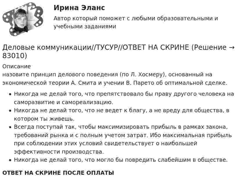      
            Описание
            назовите принцип делового поведения (по Л. Хосмеру), основанный на экономической теории А. Смита и учении В. Парето об оптимальной сделке.Никогда не делай того, что препятствовало бы праву другого человека на саморазвитие и самореализацию.Никогда не делай того, что не ведет к благу, а не вреду для общества, в котором ты живешь.Всегда поступай так, чтобы максимизировать прибыль в рамках закона, требований рынка и с полным учетом затрат. Ибо максимальная прибыль при соблюдении этих условий свидетельствует о наибольшей эффективности производства.Никогда не делай того, что могло бы повредить слабейшим в обществе.ОТВЕТ НА СКРИНЕ ПОСЛЕ ОПЛАТЫ   
            
            
            Деловые коммуникации//ТУСУР//ОТВЕТ НА СКРИНЕДеловые коммуникации//ТУСУР//ОТВЕТ НА СКРИНЕДеловые коммуникации//ТУСУР//ОТВЕТ НА СКРИНЕДеловые конфликты и их роли в процессе управления Деловые переговоры, ответы на промежуточные и итоговые тесты РОСДИСТАНТДелопроизводство в органах государственной и муниципальной службыДелопроизводство и документоведение в юридической деятельностиДЕЛОВЫЕ КОММУНИКАЦИИ//ТУСУР//КОНТРОЛЬНАЯ РАБОТА №1//ОТВЕТ НА СКРИНЕДеловые коммуникации//ТУСУР//ОТВЕТ НА СКРИНЕДеловые коммуникации//ТУСУР//ОТВЕТ НА СКРИНЕДеловые коммуникации//ТУСУР//ОТВЕТ НА СКРИНЕДеловые коммуникации//ТУСУР//ОТВЕТ НА СКРИНЕДеловые коммуникации//ТУСУР//ОТВЕТ НА СКРИНЕДеловые коммуникации//ТУСУР//ОТВЕТ НА СКРИНЕ