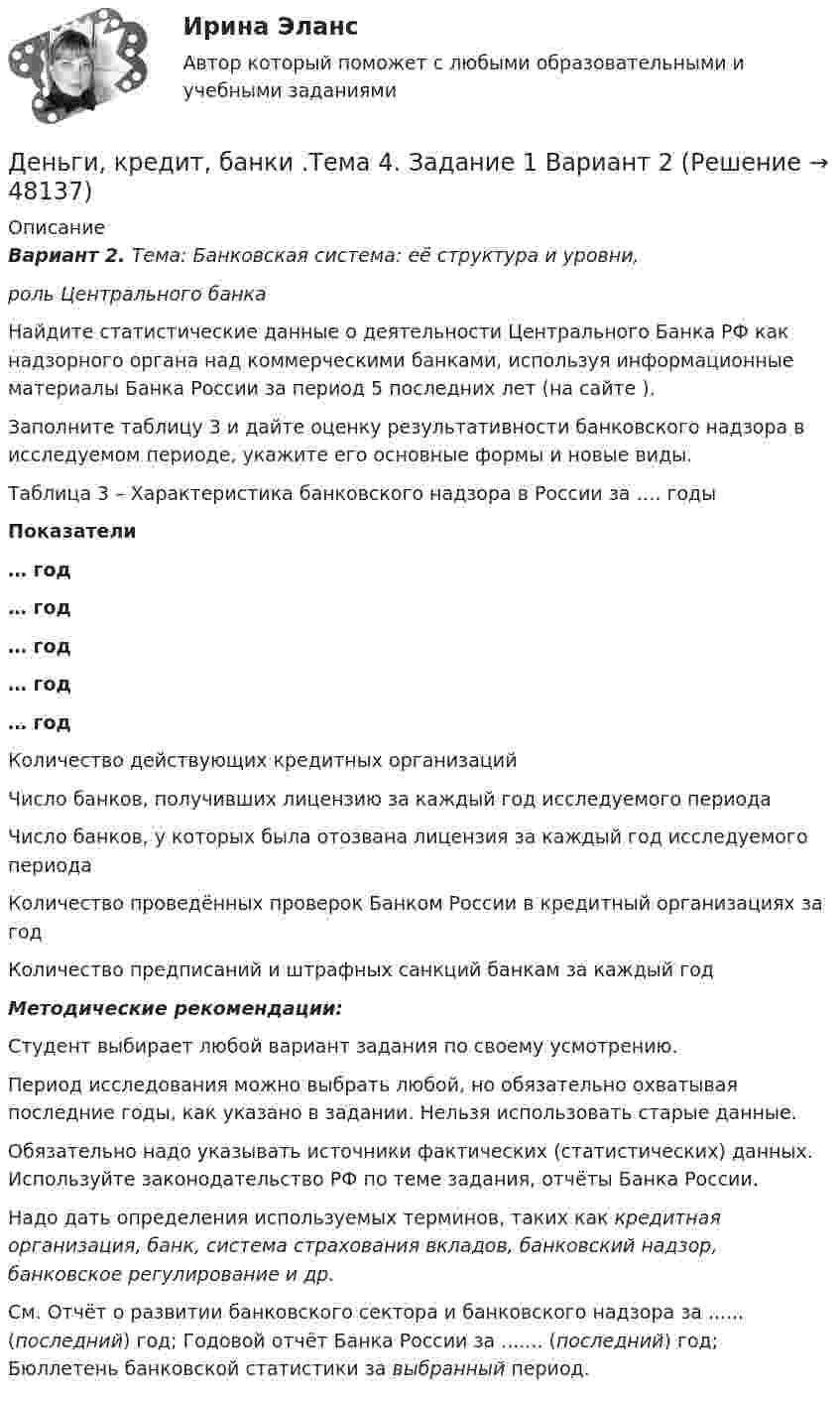      
            Описание
            Вариант 2. Тема: Банковская система: её структура и уровни, роль Центрального банка	Найдите статистические данные о деятельности Центрального Банка РФ как надзорного органа над коммерческими банками, используя информационные материалы Банка России за период 5 последних лет (на сайте ).	Заполните таблицу 3 и дайте оценку результативности банковского надзора в исследуемом периоде, укажите его основные формы и новые виды. Таблица 3 – Характеристика банковского надзора в России за …. годы Показатели … год … год … год … год … год   Количество действующих кредитных организаций Число банков, получивших лицензию за каждый год исследуемого периода  Число банков, у которых была отозвана лицензия за каждый год исследуемого периода Количество проведённых проверок Банком России в кредитный организациях за год Количество предписаний и штрафных санкций банкам за каждый годМетодические рекомендации:	Студент выбирает любой вариант задания по своему усмотрению.	Период исследования можно выбрать любой, но обязательно охватывая последние годы, как указано в задании. Нельзя использовать старые данные.	Обязательно надо указывать источники фактических (статистических) данных. Используйте законодательство РФ по теме задания, отчёты Банка России. 	Надо дать определения используемых терминов, таких как кредитная организация, банк, система страхования вкладов, банковский надзор, банковское регулирование и др. См. Отчёт о развитии банковского сектора и банковского надзора за ...... (последний) год; Годовой отчёт Банка России за ....... (последний) год; Бюллетень банковской статистики за выбранный период.  
            
            
            Деньги, кредит, банки.Тема 4. Валютные отношения и валютная система, их ...Деньги, кредит, банки .Тема 4. Задание 1 Вариант 2Деньги, кредит, банки.Тема 6.Задание 2 Вариант 1Деньги, кредит, банки.Тема 6. Кредитный механизм: формы кредита, виды и ...Деньги, кредит, банки.Тема 8.Задание 3 Вариант 1Деньги, кредит, банки.Тема 8. Операции, капитал и организация деятельностиДеньги, кредит, банки ТЕСТ💯 Деньги, кредит, банки (правильные ответы на тест Синергия / МОИ / МТИ / МосАП)💯 Деньги, кредит, банки (правильные ответы на тест Синергия / МОИ / МТИ / МосАП, август 2023)Деньги, кредит, банки (Практическая работа) ММУДеньги, кредит, банки. Практическое задание. ММУ.Деньги, кредит, банки  СибУПК Задание 1 Деньги, кредит, банки. СинергияДеньги, кредит, банки Синергия 2 семестр, ответы от 18.09.2023 ИТОГОВЫЙ