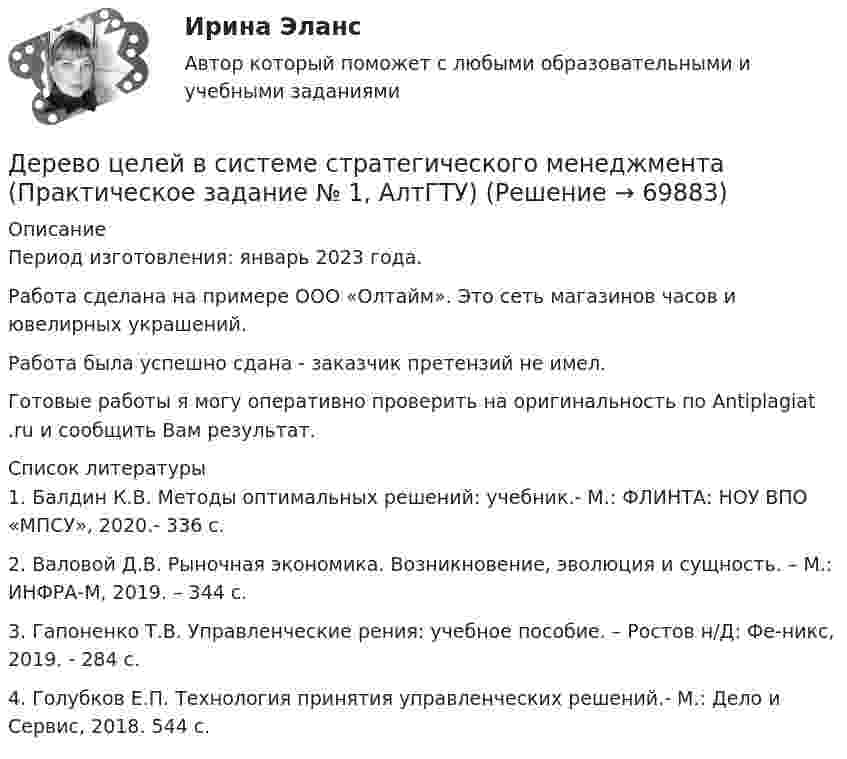      
            Описание
            Период изготовления:  январь 2023 года.Работа сделана на примере ООО «Олтайм». Это сеть магазинов часов и ювелирных украшений.  Работа была успешно сдана - заказчик претензий не имел.Готовые работы я могу оперативно проверить на оригинальность по Antiplagiat .ru и сообщить Вам результат.  
            Список литературы
            1.	Балдин К.В. Методы оптимальных решений: учебник.- М.: ФЛИНТА: НОУ ВПО «МПСУ», 2020.- 336 с. 2.	Валовой Д.В. Рыночная экономика. Возникновение, эволюция и сущность. – М.: ИНФРА-М, 2019. – 344 с. 3.	Гапоненко Т.В. Управленческие рения: учебное пособие. – Ростов н/Д: Фе-никс, 2019. - 284 с. 4.	Голубков Е.П. Технология принятия управленческих решений.- М.: Дело и Сервис, 2018. 544 с. 
            
            
            Дербенева обратилась в ювелирную мастерскую с целью произвести ремонт браслета, изготовленного из золота и драгоценных камней.Дерево целей в системе стратегического менеджмента (Практическое задание № 1, АлтГТУ)Дерево целей как инструмент по реализации планов предприятияДеревянные балки, доски настилов и обшивок работают наДеревянные стойки, подкосы, верхние пояса деревянных ферм работают наДеревянный стержень массой 2 кг и длиной 1 м, расположенный горизонтально, может вращаться относительно вертикальной оси, проходящей через его конец. В другой конец стержня попадает пуля массой 0,02 кгДеревянный стержень массой m1 = 1 кг и длиной l = 0,4 м может вращаться вокруг горизонтальной оси, проходящей через его середину перпендикулярно стержню. В конец стержня попадает пуля массой m2 = 10 г, летящая перпендикулярно Деньги, кредит, банк Сибупк Курс 2 тест 2Деньги развивались в следующей хронологической последовательности:Деньги, у которых номинальная стоимость соответствует реальной – этоДеньги, у которых номинальная стоимость соответствует реальной – это ... Депозиты банка составляют 400 тыс. долл. Обязательные резервы равны 40 тыс. долл. Как изменятся кредитные возможности банка и предложение денег со стороны всей банковской системы, если вкладчик заберет со счетаДепутат Государственной Думы РФ Одуванчиков В.И., вы­ступая с докладом в Государственной Думе о доходах федерального бюджета, несколько раз указал стоимостные показатели в долларах США. Председатель­ствующий сделал ему замечание о недопустимости.	Депутат Государственной Думы Федерального Собрания РФ Р. был застрелен воскресным утром на собственной даче. По версии следствия, убийство совершила жена депутата на почве личных неприязненных отношений. Как следует квалифицировать ее действия? 