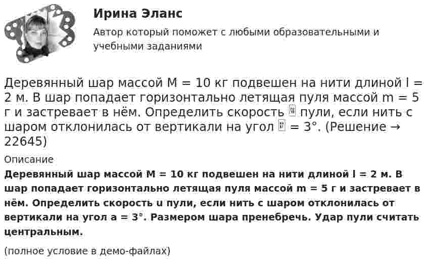     
          Описание
          Деревянный шар массой M = 10 кг подвешен на нити длиной l = 2 м. В шар попадает горизонтально летящая пуля массой m = 5 г и застревает в нём. Определить скорость u пули, если нить с шаром отклонилась от вертикали на угол a = 3°. Размером шара пренебречь. Удар пули считать центральным.(полное условие в демо-файлах)  
            
            
            Деревянный стержень массой m = 1 кг и длиной l = 0,4 м может вращаться около оси, проходящей через его середину перпендикулярно стержню. В конец стержня попадает пуля массой 0,01 кг, летящая перпендикулярно стержню со скоростью 200 м/с. Деревянный шар массой M = 10 кг подвешен на нити длиной l = 2 м. В шар попадает горизонтально летящая пуля массой m = 5 г и застревает в нём. Определить скорость  пули, если нить с шаром отклонилась от вертикали на угол  = 3°. Десятиклассник Радуев принес в школу рогатку и стал стрелять из нее железными шариками, хвастаясь своей меткостью и утверждая, что сможет Десять задач по правуДесять ламп сопротивлением 24 Ом каждая, рассчитанные на напряжение 16 В, соединены последовательно и подключены к сети постоянного напряжения 220 В последовательно с сопротивлением. Десять молей двуокиси углерода (CO2), находящейся при температуре T = 300 К и давлении p1 = 2,0·105 Па, были адиабатически сжаты до некоторого давления p2, при этом объём уменьшился в два раза. После сжатия газ изохорически охладилсяДетали машин и основы конструирования (тест с ответами) 20 вопросов 85%Депутаты Палаты представителей Конгресса США обвинили действующего президента своей страны в совершении государственной изменыДербенева обратилась в ювелирную мастерскую с целью произвести ремонт браслета, изготовленного из золота и драгоценных камней.Дерево целей в системе стратегического менеджмента (Практическое задание № 1, АлтГТУ)Дерево целей как инструмент по реализации планов предприятияДеревянные балки, доски настилов и обшивок работают наДеревянные стойки, подкосы, верхние пояса деревянных ферм работают наДеревянный стержень массой 2 кг и длиной 1 м, расположенный горизонтально, может вращаться относительно вертикальной оси, проходящей через его конец. В другой конец стержня попадает пуля массой 0,02 кг