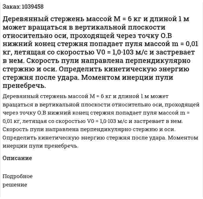 Деревянный стержень массой М = 6 кг и длиной 1 м может вращаться в вертикальной плоскости относительно оси, проходящей через точку О.В нижний конец стержня попадает пуля массой m = 0,01 кг, летящая со скоростью  V0 = 1,0·103  м/с и застревает в нем. Скорость пули направлена перпендикулярно стержню и оси. Определить кинетическую энергию  стержня после удара. Моментом инерции пули пренебречь.  