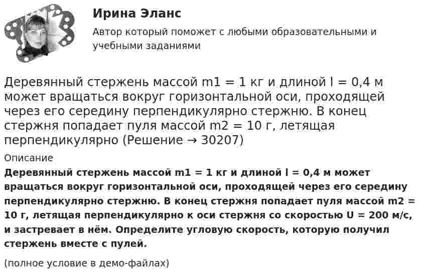     
          Описание
          Деревянный стержень массой m1 = 1 кг и длиной l = 0,4 м может вращаться вокруг горизонтальной оси, проходящей через его середину перпендикулярно стержню. В конец стержня попадает пуля массой m2 = 10 г, летящая перпендикулярно к оси стержня со скоростью U = 200 м/с, и застревает в нём. Определите угловую скорость, которую получил стержень вместе с пулей.(полное условие в демо-файлах)  
            
            
            Деревянный стержень массой 2 кг и длиной 1 м, расположенный горизонтально, может вращаться относительно вертикальной оси, проходящей через его конец. В другой конец стержня попадает пуля массой 0,02 кгДеревянный стержень массой m1 = 1 кг и длиной l = 0,4 м может вращаться вокруг горизонтальной оси, проходящей через его середину перпендикулярно стержню. В конец стержня попадает пуля массой m2 = 10 г, летящая перпендикулярно Деревянный стержень массой m = 1 кг и длиной l = 0,4 м может вращаться около оси, проходящей через его середину перпендикулярно стержню. В конец стержня попадает пуля массой 0,01 кг, летящая перпендикулярно стержню со скоростью 200 м/с. Деревянный шар массой M = 10 кг подвешен на нити длиной l = 2 м. В шар попадает горизонтально летящая пуля массой m = 5 г и застревает в нём. Определить скорость  пули, если нить с шаром отклонилась от вертикали на угол  = 3°. Десятиклассник Радуев принес в школу рогатку и стал стрелять из нее железными шариками, хвастаясь своей меткостью и утверждая, что сможет Десять задач по правуДесять ламп сопротивлением 24 Ом каждая, рассчитанные на напряжение 16 В, соединены последовательно и подключены к сети постоянного напряжения 220 В последовательно с сопротивлением. Депутат Государственной Думы РФ Одуванчиков В.И., вы­ступая с докладом в Государственной Думе о доходах федерального бюджета, несколько раз указал стоимостные показатели в долларах США. Председатель­ствующий сделал ему замечание о недопустимости.	Депутат Государственной Думы Федерального Собрания РФ Р. был застрелен воскресным утром на собственной даче. По версии следствия, убийство совершила жена депутата на почве личных неприязненных отношений. Как следует квалифицировать ее действия? Депутаты Палаты представителей Конгресса США обвинили действующего президента своей страны в совершении государственной изменыДербенева обратилась в ювелирную мастерскую с целью произвести ремонт браслета, изготовленного из золота и драгоценных камней.Дерево целей в системе стратегического менеджмента (Практическое задание № 1, АлтГТУ)Дерево целей как инструмент по реализации планов предприятияДеревянные балки, доски настилов и обшивок работают на