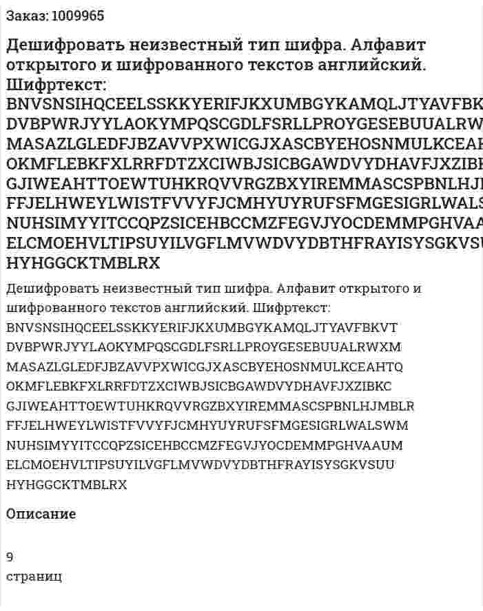 Дешифровать неизвестный тип шифра. Алфавит открытого и шифрованного текстов английский. Шифртекст: BNVSNSIHQCEELSSKKYERIFJKXUMBGYKAMQLJTYAVFBKVT DVBPWRJYYLAOKYMPQSCGDLFSRLLPROYGESEBUUALRWXM MASAZLGLEDFJBZAVVPXWICGJXASCBYEHOSNMULKCEAHTQ OKMFLEBKFXLRRFDTZXCIWBJSICBGAWDVYDHAVFJXZIBKC GJIWEAHTTOEWTUHKRQVVRGZBXYIREMMASCSPBNLHJMBLR FFJELHWEYLWISTFVVYFJCMHYUYRUFSFMGESIGRLWALSWM NUHSIMYYITCCQPZSICEHBCCMZFEGVJYOCDEMMPGHVAAUM ELCMOEHVLTIPSUYILVGFLMVWDVYDBTHFRAYISYSGKVSUU HYHGGCKTMBLRX 
