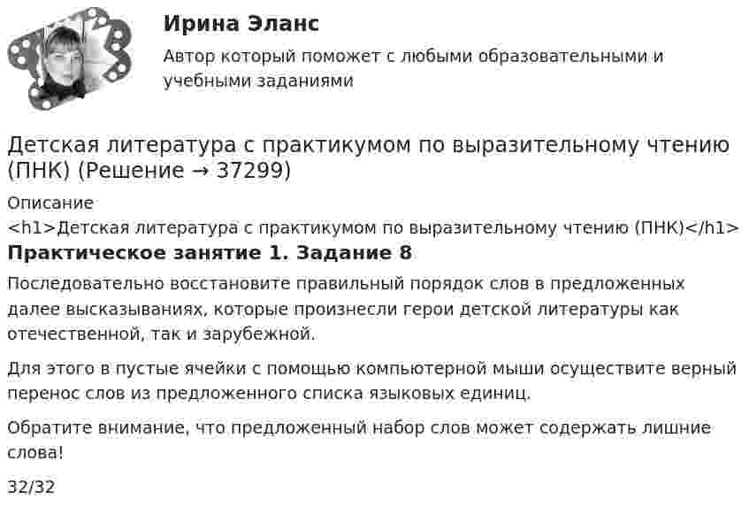      
          Описание
          <h1>Детская литература с практикумом по выразительному чтению (ПНК)</h1>Практическое занятие 1. Задание 8Последовательно восстановите правильный порядок слов в предложенных далее высказываниях, которые произнесли герои детской литературы как отечественной, так и зарубежной.Для этого в пустые ячейки с помощью компьютерной мыши осуществите верный перенос слов из предложенного списка языковых единиц.Обратите внимание, что предложенный набор слов может содержать лишние слова!32/32  
            
            
            Детская литература с практикумом по выразительному чтению (ПНК)Детская литература с практикумом по выразительному чтению (ПНК)Детская литература с практикумом по выразительному чтению (ПНК)Детская литература с практикумом по выразительному чтению (ПНК)Детская литература с практикумом по выразительному чтению (ПНК)Детская литература с практикумом по выразительному чтению (ПНК)Детская литература с практикумом по выразительному чтению (ПНК)Детская литература с практикумом по выразительному чтению (ПНК)Детская литература с практикумом по выразительному чтению (ПНК)Детская литература с практикумом по выразительному чтению (ПНК)Детская литература с практикумом по выразительному чтению (ПНК)Детская литература с практикумом по выразительному чтению (ПНК)Детская литература с практикумом по выразительному чтению (ПНК)Детская литература с практикумом по выразительному чтению (ПНК)