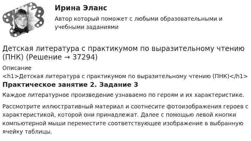      
          Описание
          <h1>Детская литература с практикумом по выразительному чтению (ПНК)</h1>Практическое занятие 2. Задание 3Каждое литературное произведение узнаваемо по героям и их характеристике.Рассмотрите иллюстративный материал и соотнесите фотоизображения героев с характеристикой, которой они принадлежат. Далее с помощью левой кнопки компьютерной мыши переместите соответствующее изображение в выбранную ячейку таблицы.  
            
            
            Детская литература с практикумом по выразительному чтению (ПНК)Детская литература с практикумом по выразительному чтению (ПНК)Детская литература с практикумом по выразительному чтению (ПНК) комплексное заданиеДетская литература с практикумом по выразительному чтению (ПНК) Комплексное заданиеДетская литература с практикумом по выразительному чтению (ПНК) Практическое занятие 1. Задание 10Детская литература с практикумом по выразительному чтению (ПНК) Практическое занятие 1. Задание 1, 3, 4, 7, 9Детская литература с практикумом по выразительному чтению (ПНК) Практическое занятие 1. Задание 2Детская литература с практикумом по выразительному чтению (ПНК)Детская литература с практикумом по выразительному чтению (ПНК)Детская литература с практикумом по выразительному чтению (ПНК)Детская литература с практикумом по выразительному чтению (ПНК)Детская литература с практикумом по выразительному чтению (ПНК)Детская литература с практикумом по выразительному чтению (ПНК)Детская литература с практикумом по выразительному чтению (ПНК)