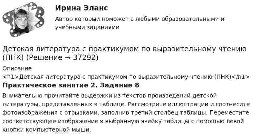      
          Описание
          <h1>Детская литература с практикумом по выразительному чтению (ПНК)</h1>Практическое занятие 2. Задание 8Внимательно прочитайте выдержки из текстов произведений детской литературы, представленных в таблице. Рассмотрите иллюстрации и соотнесите фотоизображения с отрывками, заполнив третий столбец таблицы. Переместите соответствующее изображение в выбранную ячейку таблицы с помощью левой кнопки компьютерной мыши.  
            
            
            Детская литература с практикумом по выразительному чтению. ПЗ №4Детская литература с практикумом по выразительному чтению (ПНК)Детская литература с практикумом по выразительному чтению (ПНК)Детская литература с практикумом по выразительному чтению (ПНК)Детская литература с практикумом по выразительному чтению (ПНК)Детская литература с практикумом по выразительному чтению (ПНК)Детская литература с практикумом по выразительному чтению (ПНК)Детская литература с практикумом по выразительному чтению (КП) Тестовые вопросы к разделу 1 НСПКДетская литература с практикумом по выразительному чтению (КП) Тестовые вопросы к разделу 2 НСПКДетская литература с практикумом по выразительному чтению (КП) Тестовые вопросы к разделу 3 НСПКДетская литература с практикумом по выразительному чтению НСПК ДО Тестовые вопросы к разделу 1Детская литература с практикумом по выразительному чтению НСПК ДО Тестовые вопросы к разделу 2Детская литература с практикумом по выразительному чтению НСПК ПНК  Тестовые вопросы к разделу 1Детская литература с практикумом по выразительному чтению НСПК ПНК  Тестовые вопросы к разделу 2