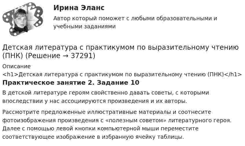      
          Описание
          <h1>Детская литература с практикумом по выразительному чтению (ПНК)</h1>Практическое занятие 2. Задание 10В детской литературе героям свойственно давать советы, с которыми впоследствии у нас ассоциируются произведения и их авторы.Рассмотрите предложенные иллюстративные материалы и соотнесите фотоизображения произведения с «полезным советом» литературного героя. Далее с помощью левой кнопки компьютерной мыши переместите соответствующее изображение в избранную ячейку таблицы.  
            
            
            Детская литература с практикумом по выразительному чтению (ПНК)Детская литература с практикумом по выразительному чтению (ПНК)Детская литература с практикумом по выразительному чтению (ПНК)Детская литература с практикумом по выразительному чтению (ПНК)Детская литература с практикумом по выразительному чтению (ПНК)Детская литература с практикумом по выразительному чтению (ПНК)Детская литература с практикумом по выразительному чтению (ПНК)Детская литература с практикумом по выразительному чтению (ПНК)Детская литература с практикумом по выразительному чтению (ПНК)Детская литература с практикумом по выразительному чтению (ПНК)Детская литература с практикумом по выразительному чтению (ПНК)Детская литература с практикумом по выразительному чтению (ПНК)Детская литература с практикумом по выразительному чтению (ПНК)Детская литература с практикумом по выразительному чтению (ПНК)