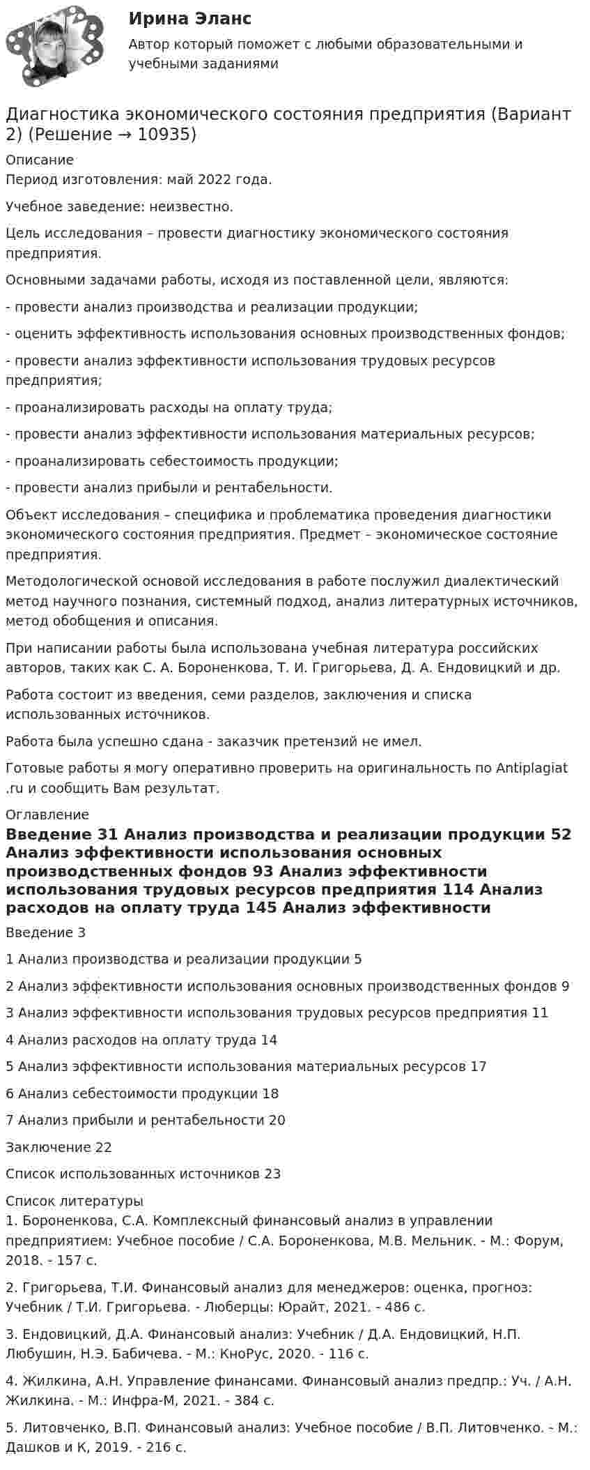      
          Описание
          Период изготовления: май 2022 года.Учебное заведение: неизвестно.	Цель исследования – провести диагностику экономического состояния предприятия.	Основными задачами работы, исходя из поставленной цели, являются:	-       провести анализ производства и реализации продукции;	-       оценить эффективность использования основных производственных фондов;	-       провести анализ эффективности использования трудовых ресурсов предприятия;	-       проанализировать расходы на оплату труда;	-       провести анализ эффективности использования материальных ресурсов;	-       проанализировать себестоимость продукции;	-       провести анализ прибыли и рентабельности.	Объект исследования – специфика и проблематика проведения диагностики экономического состояния предприятия. Предмет – экономическое состояние предприятия.	Методологической основой исследования в работе послужил диалектический метод научного познания, системный подход, анализ литературных источников, метод обобщения и описания.	При написании работы была использована учебная литература российских авторов, таких как С. А. Бороненкова, Т. И. Григорьева, Д. А. Ендовицкий и др.	Работа состоит из введения, семи разделов, заключения и списка использованных источников.Работа была успешно сдана - заказчик претензий не имел. Готовые работы я могу оперативно проверить на оригинальность по Antiplagiat .ru и сообщить Вам результат. 
          Оглавление
          Введение 31 Анализ производства и реализации продукции 52 Анализ эффективности использования основных производственных фондов 93 Анализ эффективности использования трудовых ресурсов предприятия 114 Анализ расходов на оплату труда 145 Анализ эффективности использования материальных ресурсов 176 Анализ себестоимости продукции 187 Анализ прибыли и рентабельности 20Заключение 22Список использованных источников 23 
          Список литературы
          1. Бороненкова, С.А. Комплексный финансовый анализ в управлении предприятием: Учебное пособие / С.А. Бороненкова, М.В. Мельник. - М.: Форум, 2018. - 157 c.2. Григорьева, Т.И. Финансовый анализ для менеджеров: оценка, прогноз: Учебник / Т.И. Григорьева. - Люберцы: Юрайт, 2021. - 486 c.3. Ендовицкий, Д.А. Финансовый анализ: Учебник / Д.А. Ендовицкий, Н.П. Любушин, Н.Э. Бабичева. - М.: КноРус, 2020. - 116 c.4. Жилкина, А.Н. Управление финансами. Финансовый анализ предпр.: Уч. / А.Н. Жилкина. - М.: Инфра-М, 2021. - 384 c.5. Литовченко, В.П. Финансовый анализ: Учебное пособие / В.П. Литовченко. - М.: Дашков и К, 2019. - 216 c.
            
            
            Диагностика финансовых рисков методом экспертных оценок Диагностика экономического состояния предприятия (Вариант 2)Диагностика экономического состояния предприятия с использованием коэффициентовДиагностика эффективности коммерческой деятельностиДиагностика эффективности коммерческой деятельностиДиагностика эффективности коммерческой деятельности в розничной торговлеДиагностика эффективности коммерческой деятельности Задание к теме 5Диагностика, лечение, профилактика новой коронавирусной инфекции (COVID-19) в первичной медико-санитарной помощи на дому [Ответы]Диагностика ограниченных форм вторичного туберкулеза [Ответы]диагностика организационной культуры (OCAI)ДИАГНОСТИКА ОРГАНИЗАЦИОННОЙ КУЛЬТУРЫ ПО МЕТОДИКЕ К.КАМЕРОНА – Р.КУИННАДиагностика производственных систем 7 семестр (тест с ответами) 80,83%Диагностика рака предстательной железы [Ответы]ДИАГНОСТИКА СИСТЕМ АВТОМОБИЛЯ 8