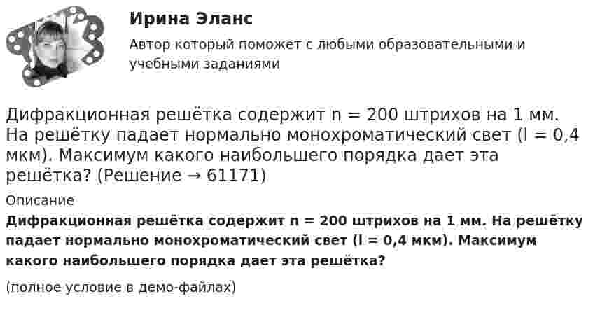     
            Описание
            Дифракционная решётка содержит n = 200 штрихов на 1 мм. На решётку падает нормально монохроматический свет (l = 0,4 мкм). Максимум какого наибольшего порядка дает эта решётка?(полное условие в демо-файлах)   
            
            
            Дифракционная решётка освещена белым светом, падающим нормально. Спектры второго и третьего порядка частично накладываются друг на друга. На какую длину волны в спектре третьего порядка накладываетсяДифракционная решётка содержит n = 200 штрихов на 1 мм. На решётку падает нормально монохроматический свет (l = 0,4 мкм). Максимум какого наибольшего порядка дает эта решётка?Дифракционная решетка содержит n = 200 штрихов на 1 мм. На решетку падает нормально монохроматический свет с длиной волны 0,6 мкм. Определить максимум какого наибольшего порядка дает эта решетка.Дифракционная решётка содержит n = 200 штрихов на 1 мм. На решётку падает нормально монохроматический свет с длиной волны l = 0,6 мкм. Определить максимум какого наибольшего порядка даёт эта решётка.Дифракционная решетка содержит N = 200 штрихов на каждый миллиметр ее длины. На решетку падает нормально свет с длиной волны 0,56мкм. Под какими углами к оптической оси прибора могут наблюдаться два первых Дифференциальная психологияДифференциальная психологияДисциплина: Теория и методика музыкального воспитания с практикумом Практическое занятие  7Дисциплина: Теория и методика музыкального воспитания с практикумом Практическое занятие 8Дисциплина: Теория и методика музыкального воспитания с практикумом Практическое занятие 9Дисциплина: Экологические основы природопользования Практическое занятие 2Дисциплина: Экономика образовательной организации  Практическое занятие 1Дифракционная картина наблюдается на расстоянии l от точечного источника монохроматического света (6 10-5 см). На расстоянии 0,5l от источника помещена круглая непрозрачная преграда диаметром 1 см. Чему равно расстояние l, если Дифракционная картина наблюдается на расстоянии L от точечного источника монохроматического света с 6*10^-5 см. На расстоянии 0,5L от источника помещена круглая непрозрачная преграда диаметром 1 мм. Чему равно расстояние L, если преграда закрывает