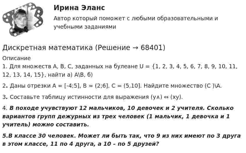      
            Описание
            	1.  Для множеств A, B, С, заданных на булеане U = {1, 2, 3, 4, 5, 6, 7, 8, 9, 10, 11, 12, 13, 14, 15}, найти а) A\B, б) 	2. Даны отрезки А = [-4;5], B = (2;6], C = (5,10]. Найдите множество (С  )\A.	3. Составьте таблицу истинности для выражения (y∧) ⇔ (xy).	4.  В походе учувствуют 12 мальчиков, 10 девочек и 2 учителя. Сколько вариантов групп дежурных из трех человек (1 мальчик, 1 девочка и 1 учитель) можно составить.   5.В классе 30 человек. Может ли быть так, что 9 из них имеют по 3 друга в этом классе, 11 по 4 друга, а 10 – по 5 друзей?   
            
            
            Диск радиусом R = 8 см несет равномерно распределенный по поверхности заряд = 100 нКл/м). Определить магнитный момент рm, обусловленный вращением диска, относительно оси, проходящей через его центр и перпендикулярной плоскости диска.Дискретная математикаДискретная математикаДискретная математика 💯 Дискретная математика.(1/2) (правильные ответы на тест Синергия / МОИ / МТИ / МосАП, август 2023)💯 Дискретная математика.(2/2) (ответы на тест Синергия / МОИ / МТИ / МосАП, декабрь 2023)💯 Дискретная математика [9 тем] (ответы на тест Синергия / МОИ / МТИ / МосАП, декабрь 2023)Диск радиусом r = 20 см вращается согласно уравнению  = A + Bt + Ct3, где A = 3 рад, B = – 1 рад/с, C = 0,1 рад/с3. Определить тангенциальное a, нормальное an и полное a ускорения точек на окружности диска для момента времени t = 10 с.Диск радиусом R = 20 см вращается согласно уравнению  = A + Bt + Ct3, где A = 3 рад, B = -1 рад/с, C = 0,1 рад/с3. Определить тангенциальное a, нормальное an и полное a ускорения точек на окружности диска для момента времени t = 10 с.Диск радиусом R = 20 см и массой m = 5 кг первоначально вращается с частотой n1 = 8 об/мин. Диск равнозамедленно тормозится и через 4 с после начала торможения делает n2 = 2 об/мин. Определите тормозящий момент M, действующий на диск.Диск радиусом R = 20 см и массой m = 70 кг вращается согласно уравнению j = A + Bt + Ct3, где A = 3 рад, B = – 1 рад/с, C = 0,1 рад/с3. Найти закон, по которому меняется вращающий момент, действующий на диск. Определить этот момент силДиск радиусом R = 20 см и массой m = 7 кг вращается согласно уравнению j = A + Bt + Ct3, где A = 3 рад, B = – 1 рад/с, C = 0,1 рад/с3. Найти закон, по которому меняется вращающий момент, действующий на диск. Определить этот момент сил M Диск радиусом R = 24 см колеблется около горизонтальной оси, проходящей через середину одного из радиусов перпендикулярно к плоскости диска. Определить частоту колебаний такого физического маятника.Диск радиусом R = 40 см вращается вокруг вертикальной оси. На краю диска лежит кубик. Принимая коэффициент трения m = 0,4, найти частоту n вращения, при которой кубик соскользнёт с диска.