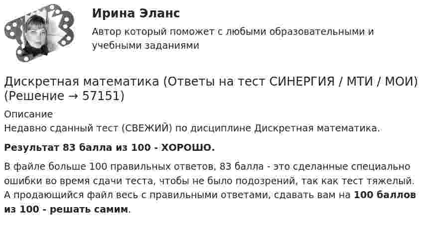     
            Описание
            Недавно сданный тест (СВЕЖИЙ) по дисциплине Дискретная математика.Результат 83 балла из 100 - ХОРОШО.В файле больше 100 правильных ответов, 83 балла - это сделанные специально ошибки во время сдачи теста, чтобы не было подозрений, так как тест тяжелый. А продающийся файл весь с правильными ответами, сдавать вам на 100 баллов из 100 - решать самим.   
            
            
            Дискретная математика КР№ 2 (1 семестр ТУСУР)Дискретная математика (Ответы на тест СИНЕРГИЯ / МТИ / МОИ)Дискретная математика (ответы на тест Синергия / МТИ / МОИ / МосАП)⭐ Дискретная математика (ответы на тест Синергия / МТИ / МосАП, сентябрь 2022)Дискретная математика_рейтинговая работа_вариант 1Дискретная математика с элементами математической логики (тест с ответами Синергия/МОИ/ МТИ /МОСАП)Дискретная математика (тест с ответами Синергия/МОИ/МТИ/МосАП)Дискретная математика Витте рейтинговая работа 2 вариантДискретная математика Витте рейтинговая работа 3 вариант⭐ Дискретная математика (все ответы на тест Синергия / МТИ / МосАП, декабрь 2022)Дискретная математика ДГТУДискретная математика ДГТУДискретная математика для студентов заочного обучения - ИРНИТУДискретная математика и теория вероятностей