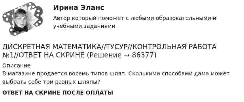      
            Описание
            В магазине продается восемь типов шляп. Сколькими способами дама может выбрать себе три разных шляпы?ОТВЕТ НА СКРИНЕ ПОСЛЕ ОПЛАТЫ   
            
            
            ДИСКРЕТНАЯ МАТЕМАТИКА//ТУСУР//КОНТРОЛЬНАЯ РАБОТА №1//ОТВЕТ НА СКРИНЕДИСКРЕТНАЯ МАТЕМАТИКА//ТУСУР//КОНТРОЛЬНАЯ РАБОТА №1//ОТВЕТ НА СКРИНЕДИСКРЕТНАЯ МАТЕМАТИКА//ТУСУР//КОНТРОЛЬНАЯ РАБОТА №1//ОТВЕТ НА СКРИНЕДИСКРЕТНАЯ МАТЕМАТИКА//ТУСУР//КОНТРОЛЬНАЯ РАБОТА №1//ОТВЕТ НА СКРИНЕДИСКРЕТНАЯ МАТЕМАТИКА//ТУСУР//КОНТРОЛЬНАЯ РАБОТА №1//ОТВЕТ НА СКРИНЕДИСКРЕТНАЯ МАТЕМАТИКА//ТУСУР//КОНТРОЛЬНАЯ РАБОТА №1//ОТВЕТ НА СКРИНЕДИСКРЕТНАЯ МАТЕМАТИКА//ТУСУР//КОНТРОЛЬНАЯ РАБОТА №1//ОТВЕТ НА СКРИНЕДискретная математика с элементами математической логики (тест с ответами Синергия/МОИ/ МТИ /МОСАП)Дискретная математика (тест с ответами Синергия/МОИ/МТИ/МосАП)Дискретная математика (тест с ответами Синергия/МОИ/ МТИ /МОСАП)Дискретная математика Тесты ВиттеДискретная математика//ТУСУРДИСКРЕТНАЯ МАТЕМАТИКА//ТУСУР//КОНТРОЛЬНАЯ РАБОТА №1//ОТВЕТ НА СКРИНЕДИСКРЕТНАЯ МАТЕМАТИКА//ТУСУР//КОНТРОЛЬНАЯ РАБОТА №1//ОТВЕТ НА СКРИНЕ