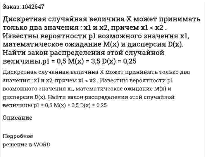 Дискретная случайная величина Х может принимать только два значения : х1 и х2, причем х1 < x2 . Известны вероятности р1 возможного значения х1, математическое ожидание М(х)  и дисперсия D(x). Найти закон распределения этой случайной величины.р1 = 0,5	М(х) = 3,5	D(x) = 0,25 