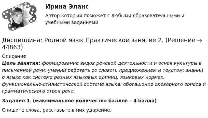      
            Описание
             Цель занятия: формирование видов речевой деятельности и основ культуры в письменной речи; умений работать со словом, предложением и текстом; знаний о языке как системе разных языковых единиц, языковых нормах, функционально-стилистической системе языка; обогащение словарного запаса и грамматического строя речи. Задание 1. (максимальное количество баллов – 4 балла)Спишите слова, расставьте в них ударение.   
            
            
            Дисциплина: «Психолого-педагогические основы учебной деятельности». Задание 1. Предполагает проведение глубокого феноменологического анализа следующих понятий: обучение, научение, учение, учебная деятельность, самообучение...Дисциплина: Родной язык Практическое занятие 2.  Дисциплина: Русский язык с методикой преподавания Практическое занятие 3 Дисциплина: Современные технологии формирования и развития детского коллектива Практическое занятие 1Дисциплина «Судебная психиатрия» СЕМИНАР 1.Дисциплина Судебный контроль деятельности финансовых органов публично-правовых образований и их должностных лицДисциплина: Теоретические основы начального курса математики с методикой преподавания Практическое занятие 1Дисциплина: Биология Практическое занятие 1Дисциплина: Литература Практическое задание 5.дисциплина Материально-техническое обеспечение предприятий торговли и общественного питания на тему Измельчительно-режущее оборудованиеДисциплина: Методика преподавания по программам дополнительного образования в области изобразительной деятельности и декоративно-прикладного искусстваДисциплина «Основы оперативно-розыскной деятельности» СЕМИНАР 4. Тема  Информационное обеспечение и документирование оперативно-розыскной деятельности. Дисциплина «Прокурорский надзор» Тема 2. Принципы организации и деятельности прокуратуры Российской Федерации. Система и организация прокуратуры Российской Федерации.Дисциплина профессиональная этика в психолого педагогической деятельности 2023г