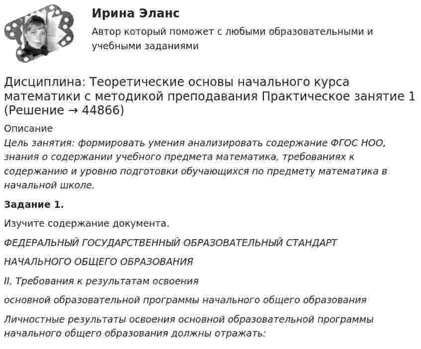      
            Описание
            Цель занятия: формировать умения анализировать содержание ФГОС НОО, знания о содержании учебного предмета математика, требованиях к содержанию и уровню подготовки обучающихся по предмету математика в начальной школе.Задание 1.Изучите содержание документа.ФЕДЕРАЛЬНЫЙ ГОСУДАРСТВЕННЫЙ ОБРАЗОВАТЕЛЬНЫЙ СТАНДАРТНАЧАЛЬНОГО ОБЩЕГО ОБРАЗОВАНИЯII. Требования к результатам освоения основной образовательной программы начального общего образованияЛичностные результаты освоения основной образовательной программы начального общего образования должны отражать:  
            
            
            Дисциплина Судебный контроль деятельности финансовых органов публично-правовых образований и их должностных лицДисциплина: Теоретические основы начального курса математики с методикой преподавания Практическое занятие 1Дисциплина: Теоретические основы начального курса математики с методикой преподавания Практическое занятие 2Дисциплина: Теоретические основы начального курса математики с методикой преподавания Практическое занятие 3Дисциплина: Теоретические основы начального курса математики с методикой преподавания Практическое занятие № 2Дисциплина: Теоретические основы начального курса математики с методикой преподавания Практическое занятие № 3Дисциплина: Теория и методика музыкального воспитания с практикумом Практическое занятие 10Дисциплина «Прокурорский надзор» Тема 2. Принципы организации и деятельности прокуратуры Российской Федерации. Система и организация прокуратуры Российской Федерации.Дисциплина профессиональная этика в психолого педагогической деятельности 2023гДисциплина профессиональная этика в психолого-педагогической деятельности/СИНЕРГИЯ//МОСАП//МОИ//МТИДисциплина: «Психолого-педагогические основы учебной деятельности». Задание 1. Предполагает проведение глубокого феноменологического анализа следующих понятий: обучение, научение, учение, учебная деятельность, самообучение...Дисциплина: Родной язык Практическое занятие 2.  Дисциплина: Русский язык с методикой преподавания Практическое занятие 3 Дисциплина: Современные технологии формирования и развития детского коллектива Практическое занятие 1