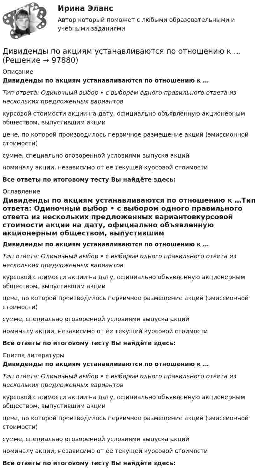      
            Описание
            Дивиденды по акциям устанавливаются по отношению к …Тип ответа: Одиночный выбор • с выбором одного правильного ответа из нескольких предложенных вариантовкурсовой стоимости акции на дату, официально объявленную акционерным обществом, выпустившим акциицене, по которой производилось первичное размещение акций (эмиссионной стоимости)сумме, специально оговоренной условиями выпуска акцийноминалу акции, независимо от ее текущей курсовой стоимостиВсе ответы по итоговому тесту Вы найдёте здесь:  
            Оглавление
            Дивиденды по акциям устанавливаются по отношению к …Тип ответа: Одиночный выбор • с выбором одного правильного ответа из нескольких предложенных вариантовкурсовой стоимости акции на дату, официально объявленную акционерным обществом, выпустившим акциицене, по которой производилось первичное размещение акций (эмиссионной стоимости)сумме, специально оговоренной условиями выпуска акцийноминалу акции, независимо от ее текущей курсовой стоимостиВсе ответы по итоговому тесту Вы найдёте здесь:  
            Список литературы
            Дивиденды по акциям устанавливаются по отношению к …Тип ответа: Одиночный выбор • с выбором одного правильного ответа из нескольких предложенных вариантовкурсовой стоимости акции на дату, официально объявленную акционерным обществом, выпустившим акциицене, по которой производилось первичное размещение акций (эмиссионной стоимости)сумме, специально оговоренной условиями выпуска акцийноминалу акции, независимо от ее текущей курсовой стоимостиВсе ответы по итоговому тесту Вы найдёте здесь:  
            
            
            Диверсию может образовывать …Дивиденды по акциям устанавливаются по отношению к …Дивиденды по обыкновенным акциям в прошлом году составили 180 руб. Дивизиональная организационная структура управления впервые была применена …Дидактика – это …      наука о закономерностях развития личности наука о закономерностях формирования личности ребенка раздел педагогики об образовании и воспитании подрастающего поколения отрасль педагогики, разрабатывающая теорию обученияДидактики или методики преподавания различных учебных дисциплин, которые изучают в школах, учреждениях среднего профессионального образования, вузах, а также методика воспитания, – это … методики Тип ответа: Текстовый ответДИДАКТИЧЕСКИЙ ТЕСТ  по дисциплине  ПСИХОЛОГО-ПЕДАГОГИЧЕСКИЕ ОСНОВЫ УЧЕБНОЙ ДЕЯТЕЛЬНОСТИ. 1. Заполните пропуски. Методология учебной деятельности — это система... об отправных положениях педагогической...о принципах, подходах...  Диагностика эффективности коммерческой деятельности Задание к теме 5Диагностика эффективности коммерческой деятельности (тема 5) Диагностика язвенной болезни [Ответы]Диагностический комплекс ДПГ-К предназначен для:Диаметр вытяжной части стояка должен быть: Выберите один ответ: a.Равен диаметру стояка. b.На один размер больше диаметра стояка. c.На один размер меньше диаметра стояка. d.Не менее 50 мм. e.Определяется специальным расчётом.Диаметр тороида (по средней линии) D = 50 см. Тороид содержит N = 2000 витков и имеет площадь сечения S = 20 см2. Вычислить энергию W магнитного поля тороида при силе тока I = 5 А. Считать магнитное поле тороида однородным. Диапазон измерений средства измерений должен выбираться таким, чтобы номинальное значение измеряемой величины было____ диапазона измерений средства измерения