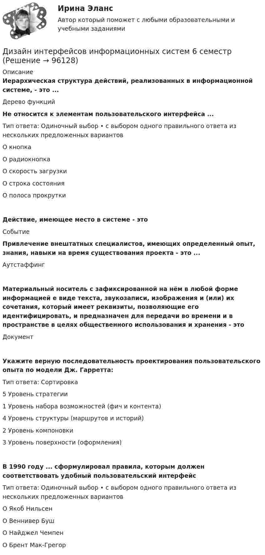     
            Описание
            Иерархическая структура действий, реализованных в информационной системе, - это ...Дерево функций Не относится к элементам пользовательского интерфейса ...Тип ответа: Одиночный выбор • с выбором одного правильного ответа из нескольких предложенных вариантовО кнопкаО радиокнопкаО скорость загрузкиО строка состоянияО полоса прокруткиДействие, имеющее место в системе - этоСобытиеПривлечение внештатных специалистов, имеющих определенный опыт, знания, навыки на время существования проекта - это ...АутстаффингМатериальный носитель с зафиксированной на нём в любой форме информацией е виде текста, звукозаписи, изображения и (или) их сочетания, который имеет реквизиты, позволяющие его идентифицировать, и предназначен для передачи во времени и в пространстве в целях общественного использования и хранения - этоДокументУкажите верную последовательность проектирования пользовательского опыта по модели Дж. Гарретта:Тип ответа: Сортировка5 Уровень стратегии1 Уровень набора возможностей (фич и контента)4 Уровень структуры (маршрутов и историй)2 Уровень компоновки3 Уровень поверхности (оформления)В 1990 году ... сформулировал правила, которым должен соответствовать удобный пользовательский интерфейсТип ответа: Одиночный выбор • с выбором одного правильного ответа из нескольких предложенных вариантовО Якоб НильсенО Веннивер БушО Найджел ЧемпенО Брент Мак-Грегор   
            
            
            Дизайн интерфейсов информационных систем  (5 семестр)Дизайн интерфейсов информационных систем 6 семестрДизайн интерфейсов информационных систем / 71 вопросДизайн интерфейсов информационных систем (stepik платформа) тест с ответами Синергия/МОИ/ МТИ /МОСАПДизайн интерфейсов информационных систем (ответы на тест Синергия / МТИ / МОИ / МосАП)Дизайн интерфейсов информационных систем СинергияДизайн интерфейсов информационных систем тест Синергия 2023г. (ответы✅77/100 баллов)Дидактика – это …      наука о закономерностях развития личности наука о закономерностях формирования личности ребенка раздел педагогики об образовании и воспитании подрастающего поколения отрасль педагогики, разрабатывающая теорию обученияДидактики или методики преподавания различных учебных дисциплин, которые изучают в школах, учреждениях среднего профессионального образования, вузах, а также методика воспитания, – это … методики Тип ответа: Текстовый ответДИДАКТИЧЕСКИЙ ТЕСТ  по дисциплине  ПСИХОЛОГО-ПЕДАГОГИЧЕСКИЕ ОСНОВЫ УЧЕБНОЙ ДЕЯТЕЛЬНОСТИ. 1. Заполните пропуски. Методология учебной деятельности — это система... об отправных положениях педагогической...о принципах, подходах...  💯 Диджитал-маркетинг.фмен_БАК (ответы на тест Синергия / МОИ / МТИ / МосАП, декабрь 2023)Диджитал-маркетинг.фмен_БАК. Синергия. Ответы на ИТОГОВЫЙ ТЕСТДизайн аквариума для красноухой черепахиДизайн дополненной реальности 7 семестр