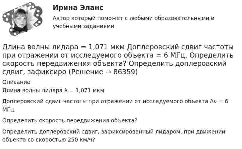      
            Описание
            Длина волны лидара λ = 1,071 мкмДоплеровский сдвиг частоты при отражении от исследуемого объекта Δν = 6 МГц.Определить скорость передвижения объекта?Определить доплеровский сдвиг, зафиксированный лидаром, при движении объекта со скоростью 250 км/ч?   
            
            
            Длина волны излучаемого атомом фотона составляет 0,6 мкм. Принимая время жизни электрона в возбужденном состоянии t=10-8 с, определить отношение естественной ширины энергетического уровня, на котором Длина волны лидара  = 1,071 мкм Доплеровский сдвиг частоты при отражении от исследуемого объекта  = 6 МГц. Определить скорость передвижения объекта? Определить доплеровский сдвиг, зафиксироДлина волны, соответствующая максимальной спектральной плотности энергетической светимости абсолютно черного тела, изменилась от m1 = 720 нм до m2 = 400 нм. Как и во сколько раз при этом изменилась мощность теплового излучения?Длина выпуска канализации из здания – это расстояние: ТулГУДлина изготовленной детали является нормально распределенной случайной величиной с параметрами a=4 см и sigma=1 см. Найти вероятность того, что длина наугад взятой детали будет от 3 до 5 см.Длина панели подкрановой фермы? ТулГУДлина теодолитного хода между опорными точками при создании съемочного основания для съемки в масштабе 1:2000 на застроенной территории допускается равнойДифференциация запросов потребителей в отношении частного блага проявляется в том, что они приобретают … рыночной ценедифференцированиеДифференцированный маркетинг – это стратегия …Диффузионный процесс заключается в …Диэлектрическая пластина шириной 2а с проницаемостью 2 помещена в однородное электрическое поле напряженности Е, силовые линии которого перпендикулярны пластине. Диэлектрическая пластина шириной 2а с проницаемостью 2 помещена в однородное электрическое поле напряженности Е, силовые линии которого перпендикулярны пластине. ДКБ Валютный курс, Центральный банк РФ, Баланс, Вывод к балансу