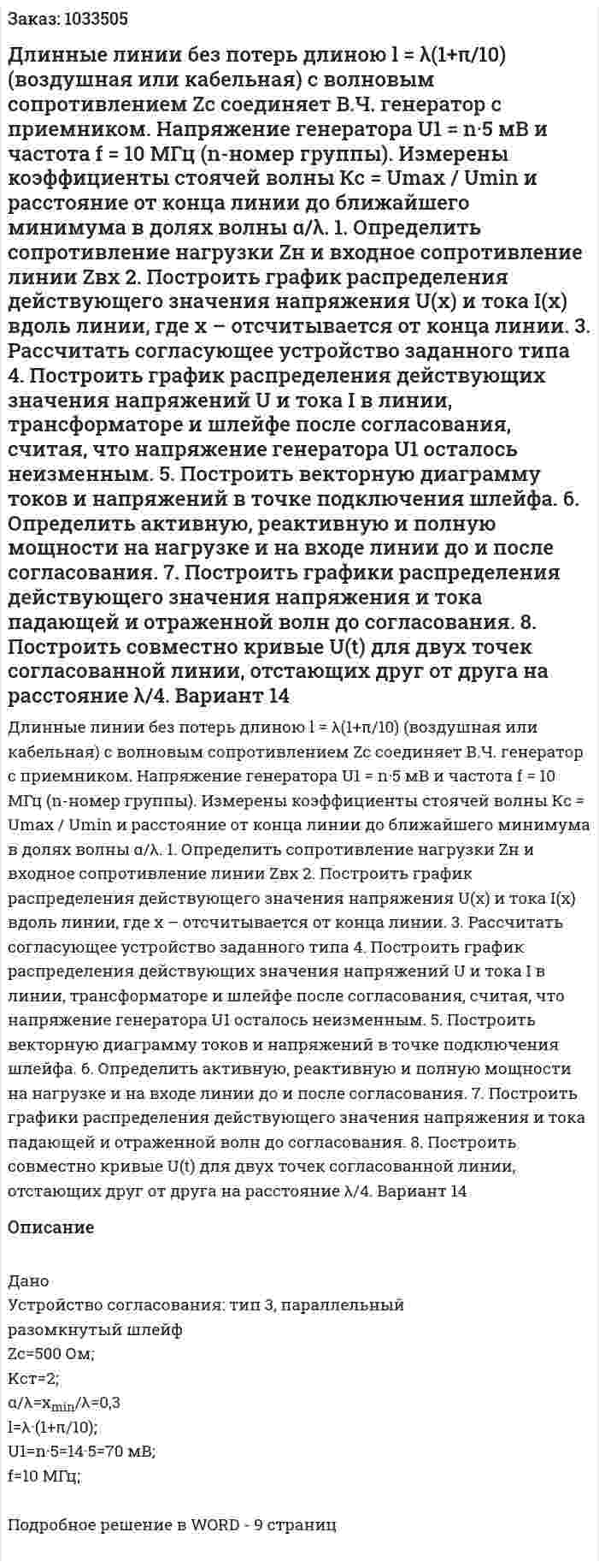 Длинные линии без потерь длиною l = λ(1+π/10) (воздушная или кабельная) с волновым сопротивлением Zс соединяет В.Ч. генератор с приемником. Напряжение генератора U1 = n·5 мВ и частота f = 10 МГц (n-номер группы). Измерены коэффициенты стоячей волны Кc = Umax / Umin и расстояние от конца линии до ближайшего минимума в долях волны α/λ. 1. Определить сопротивление нагрузки Zн и входное сопротивление линии Zвх 2. Построить график распределения действующего значения напряжения U(x) и тока I(x) вдоль линии, где x – отсчитывается от конца линии. 3. Рассчитать согласующее устройство заданного типа 4. Построить график распределения действующих значения напряжений U и тока I в линии, трансформаторе и шлейфе после согласования, считая, что напряжение генератора U1 осталось неизменным. 5. Построить векторную диаграмму токов и напряжений в точке подключения шлейфа. 6. Определить активную, реактивную и полную мощности на нагрузке и на входе линии до и после согласования. 7. Построить графики распределения действующего значения напряжения и тока падающей и отраженной волн до согласования. 8. Построить совместно кривые U(t) для двух точек согласованной линии, отстающих друг от друга на расстояние λ/4. Вариант 14 