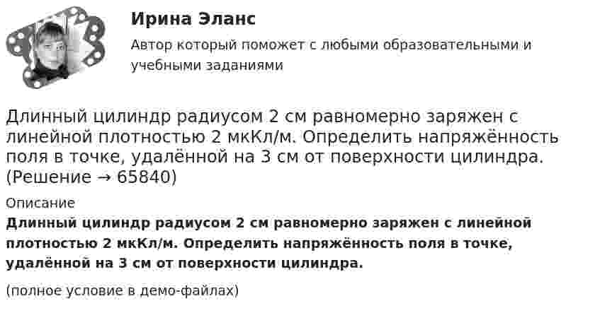     
            Описание
            Длинный цилиндр радиусом 2 см равномерно заряжен с линейной плотностью 2 мкКл/м. Определить напряжённость поля в точке, удалённой на 3 см от поверхности цилиндра.(полное условие в демо-файлах)   
            
            
            Длинный цилиндрический конденсатор заряжается от источника ЭДС. Пренебрегая краевыми эффектами докажите, что величина тока смещения в диэлектрике, заполняющем пространство между обкладками конденсатораДлинный цилиндр радиусом 2 см равномерно заряжен с линейной плотностью 2 мкКл/м. Определить напряжённость поля в точке, удалённой на 3 см от поверхности цилиндра.Длинный цилиндр радиусом R = 1 см равномерно заряжен с линейной плотностью t = 10-5 Кл/м. Попавшая в поле цилиндра a-частица перемещается вдоль силовой линии от поверхности цилиндра до точки, находящейся на расстоянии 4 см от его поверхности. Длины 12 отрезков выражаются натуральными числами, меньшими 144. Докажите, что среди отрезков найдутся три, из которых можно сложить треугольник.Длительное пребывание экономики на дне называют:Длительность аварийного перерыва электроснабжения ЭП 2 категории допустима на время: Выберите один ответ: a.1 час b.24 часа c.12 часовДлительность и ...  времени проявляются в том, что все предметы и явления обладают способностью сменять друг друга, существовать одно после другого или изменять свои состоянияДлина электромагнитной волны в вакууме, на которую настроен колебательный контур, равна λ. Пренебрегая активным сопротивлением контура, определите максимальную силу тока в контуре, если максимальный заряд на обкладках конденсатора равен Qm.Длина электромагнитной длины в вакууме, на которую настроен колебательный контур, равна 12 м. Пренебрегая активным сопротивлением контура, определите максимальный заряд qm на пластинах конденсатора, если максимальная сила тока в контуре Im = 1 А.Длинная нить, заряженная с линейной плотностью 9,22∙10-9 Кл/м, перпендикулярна плоскости, заряженной с поверхностной плотностью 4∙10-8 Кл/м2. Найти:  5) напряжённость поля на расстоянии 10 см от нити.Длинный парафиновый цилиндр радиусом R = 2 см несёт заряд, равномерно распределённый с объёмной плотностью r = 10 нКл/м3. Определить напряжённость E электрического поля в точках, находящихся от оси цилиндра на расстоянии:Длинный провод образует круговую петлю, касательную к проводу. По проводу идёт ток силой 5 А. Найти радиус петли, если известно, что напряжённость магнитного поля в центре петли равна 41 А/м.Длинный провод с током I согнут под прямым углом. Определить магнитную индукцию в точке А, находящейся на расстоянии l от вершины прямого угла на продолжении одной из его сторон.Длинный провод с током I согнут под прямым углом. Определить магнитную индукцию в точке А (рис. 1.1), находящийся на расстоянии l от вершины прямого угла на продолжении одной из его сторон.
