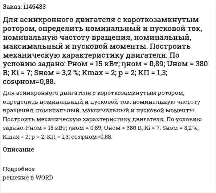 Для асинхронного двигателя с короткозамкнутым ротором, определить номинальный и пусковой ток, номинальную частоту вращения, номинальный, максимальный и пусковой моменты. Построить механическую характеристику двигателя. По условию задано: Pном = 15 кВт; ηном = 0,89; Uном = 380 В; Ki = 7; Sном  = 3,2 %; Kmax = 2; р = 2; KП = 1,3; cosφном=0,88.  