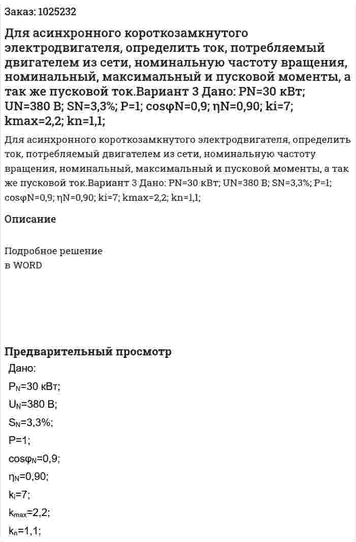 Для асинхронного короткозамкнутого электродвигателя, определить ток, потребляемый двигателем из сети, номинальную частоту вращения, номинальный, максимальный и пусковой моменты, а так же пусковой ток.Вариант 3 Дано: РN=30 кВт; UN=380 В; SN=3,3%; Р=1; cosφN=0,9; ηN=0,90; ki=7; kmax=2,2; kn=1,1; 