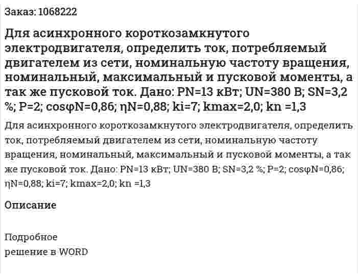 Для асинхронного короткозамкнутого электродвигателя, определить ток, потребляемый двигателем из сети, номинальную частоту вращения, номинальный, максимальный и пусковой моменты, а так же пусковой ток.  Дано: РN=13 кВт; UN=380 В; SN=3,2 %; Р=2; cosφN=0,86; ηN=0,88; ki=7; kmax=2,0; kn =1,3 