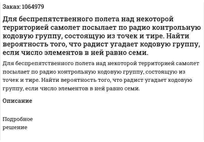 Для беспрепятственного полета над некоторой территорией самолет посылает по радио контрольную кодовую группу, состоящую из точек и тире. Найти вероятность того, что радист угадает кодовую группу, если число элементов в ней равно семи. 