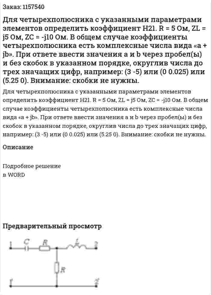 Для четырехполюсника с указанными параметрами элементов определить коэффициент H21. R = 5 Ом, ZL = j5 Ом, ZC = -j10 Ом. В общем случае коэффициенты четырехполюсника есть комплексные числа вида «а + jb». При ответе ввести значения а и b через пробел(ы) и без скобок в указанном порядке, округлив числа до трех значащих цифр, например: (3 -5) или (0 0.025) или (5.25 0). Внимание: скобки не нужны. 