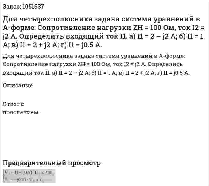 Для четырехполюсника задана система уравнений в А-форме:  Сопротивление нагрузки ZH = 100 Ом, ток I2 = j2 А. Определить входящий ток I1. а) I1 = 2 – j2 А; б) I1 = 1 A; в) I1 = 2 + j2 A; г) I1 = j0.5 A. 
